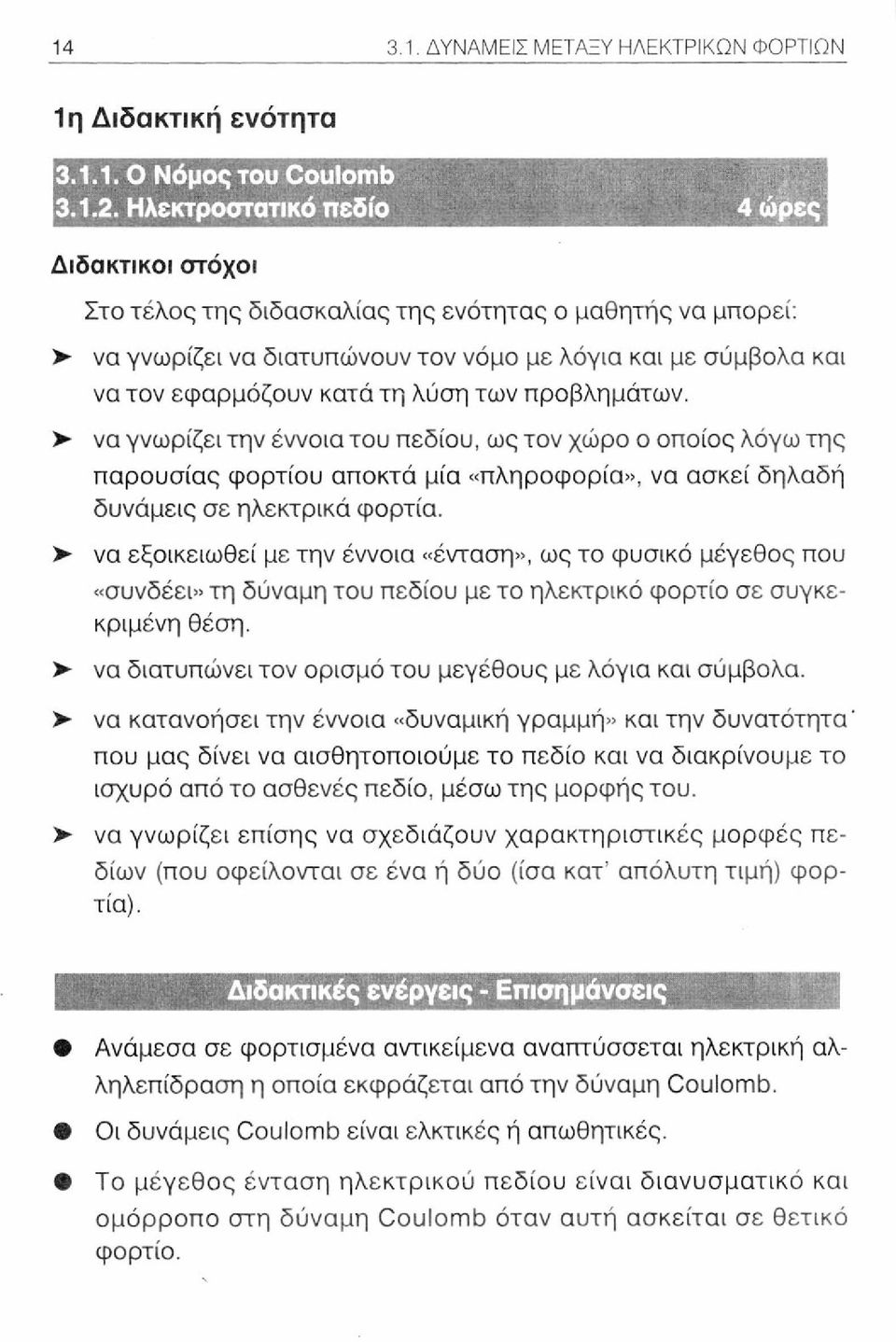 > να γνωρίζει την έννοια του πεδίου, ως τον χώρο ο οποίος λόγω της παρουσίας φορτίου αποκτά μία «πληροφορία», να ασκεί δηλαδή δυνάμεις σε ηλεκτρικά φορτία.