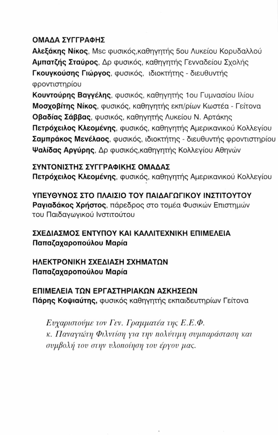 Αρτάκης Πετρόχειλος Κλεομένης, φυσικός, καθηγητής Αμερικανικού Κολλεγίου Σαμπράκος Μενέλαος, φυσικός, ιδιοκτήτης - διευθυντής φροντιστηρίου Ψαλίδας Αργύρης, Δρ φυσικός,καθηγητής Κολλεγίου Αθηνών