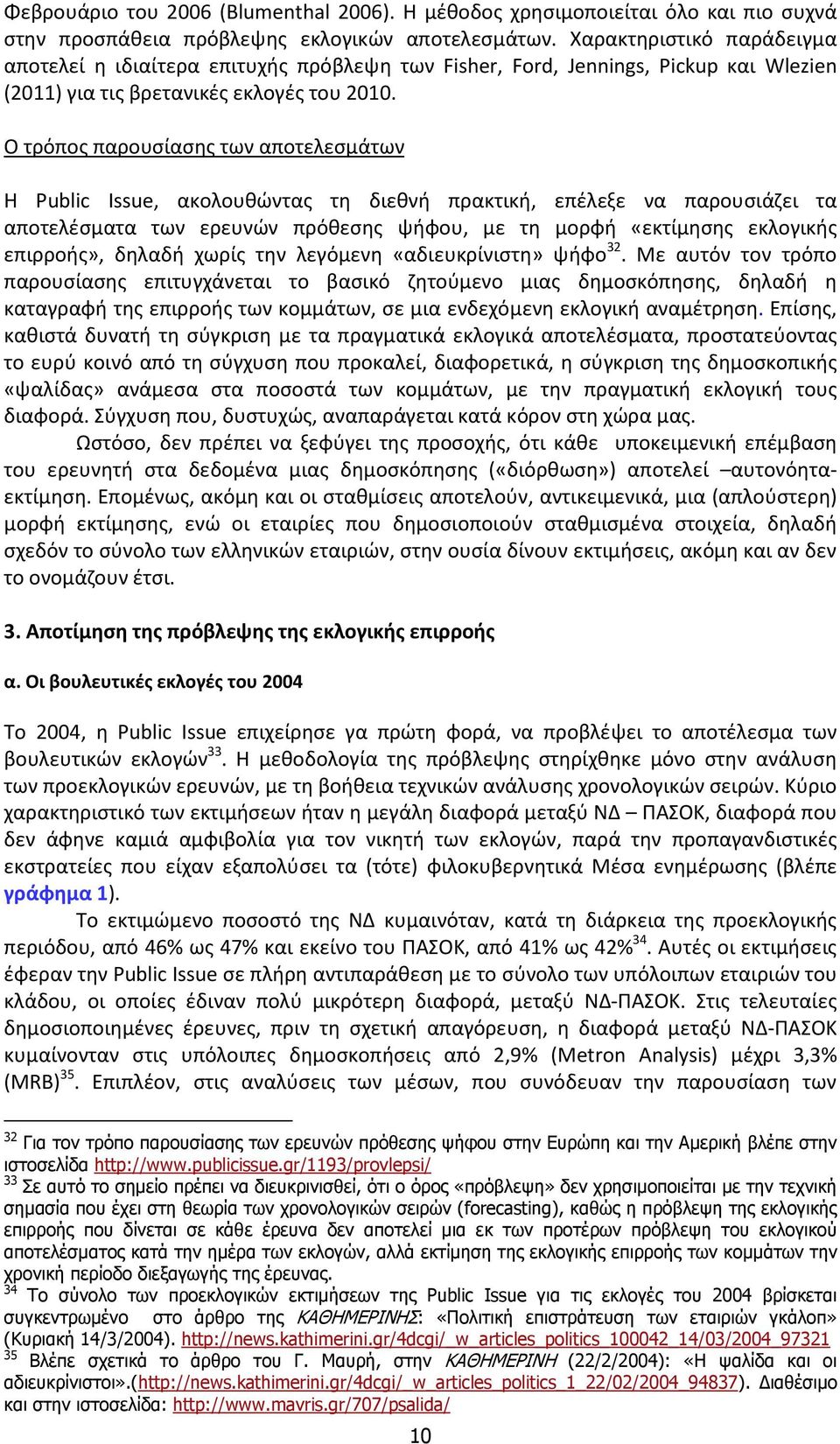 O τρόπος παρουσίασης των αποτελεσμάτων H Public Issue, ακολουθώντας τη διεθνή πρακτική, επέλεξε να παρουσιάζει τα αποτελέσματα των ερευνών πρόθεσης ψήφου, με τη μορφή «εκτίμησης εκλογικής επιρροής»,