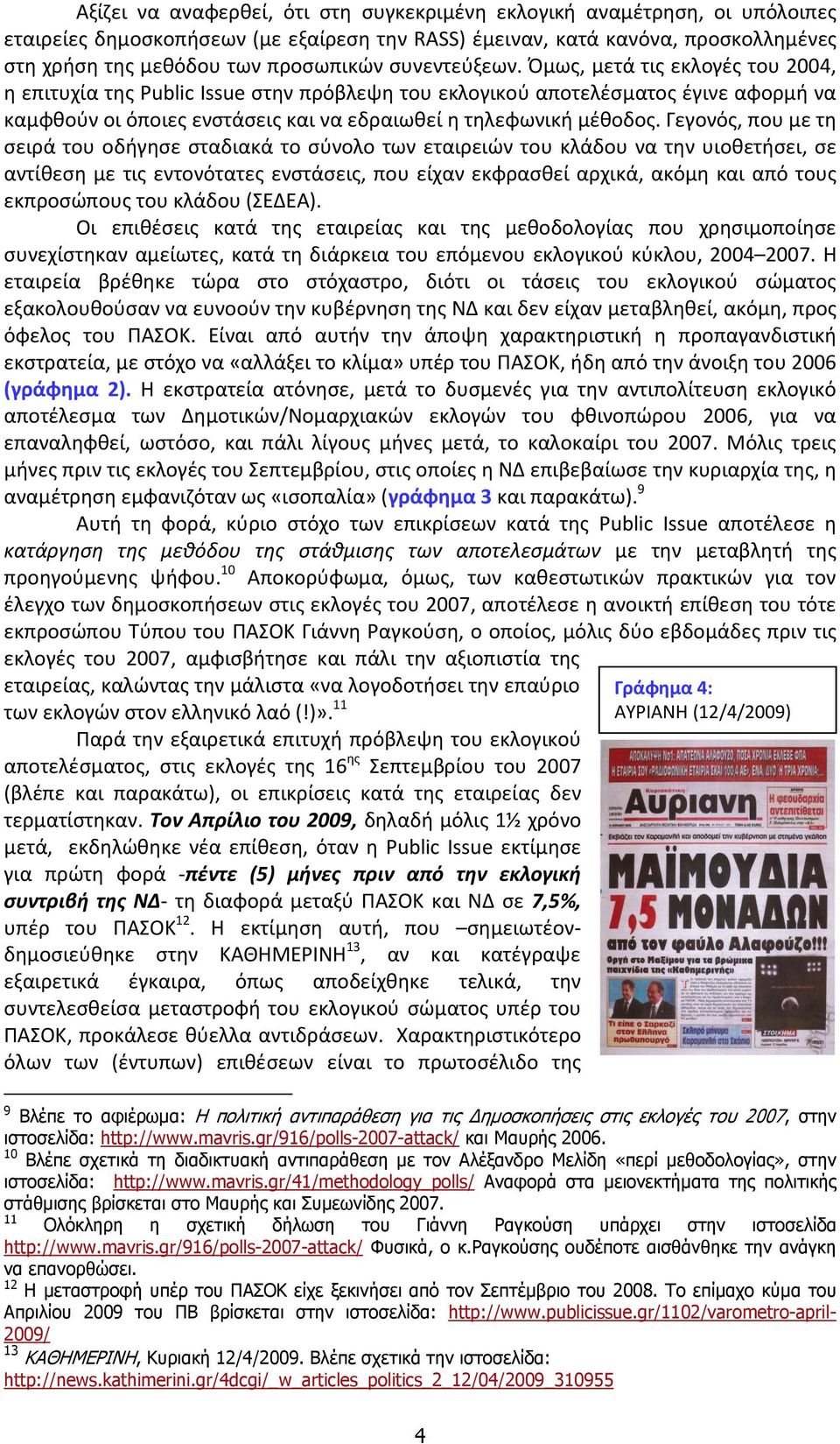 Γεγονός, που με τη σειρά του οδήγησε σταδιακά το σύνολο των εταιρειών του κλάδου να την υιοθετήσει, σε αντίθεση με τις εντονότατες ενστάσεις, που είχαν εκφρασθεί αρχικά, ακόμη και από τους