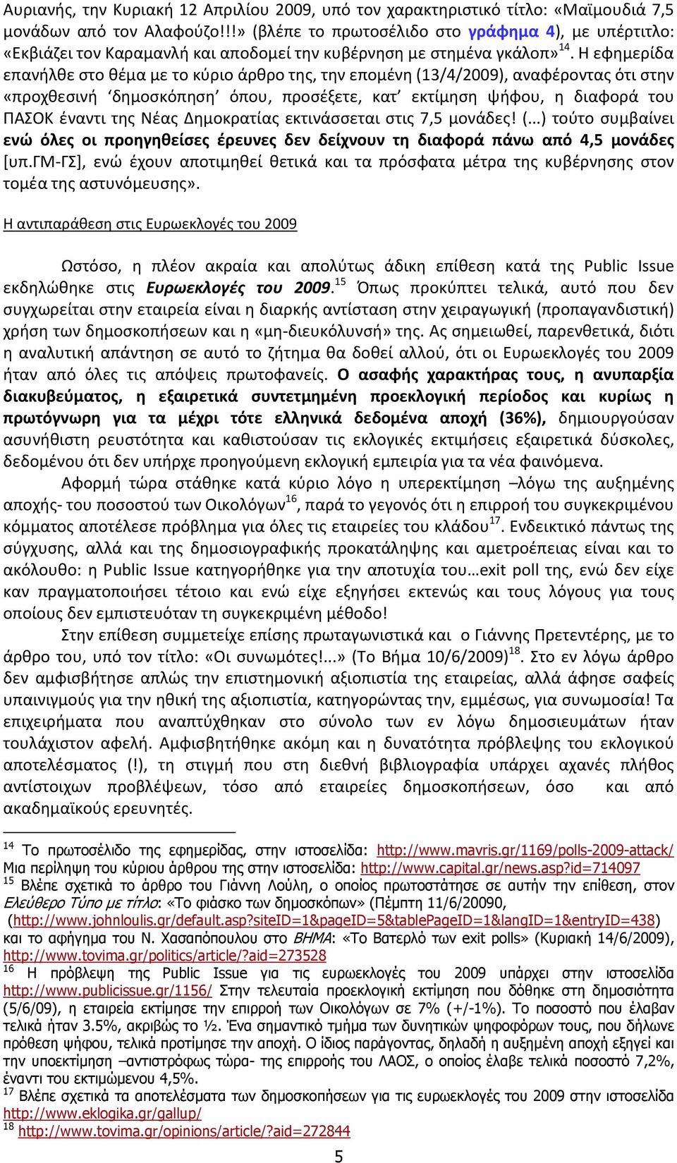 Η εφημερίδα επανήλθε στο θέμα με το κύριο άρθρο της, την επομένη (13/4/2009), αναφέροντας ότι στην «προχθεσινή δημοσκόπηση όπου, προσέξετε, κατ εκτίμηση ψήφου, η διαφορά του ΠΑΣΟΚ έναντι της Νέας