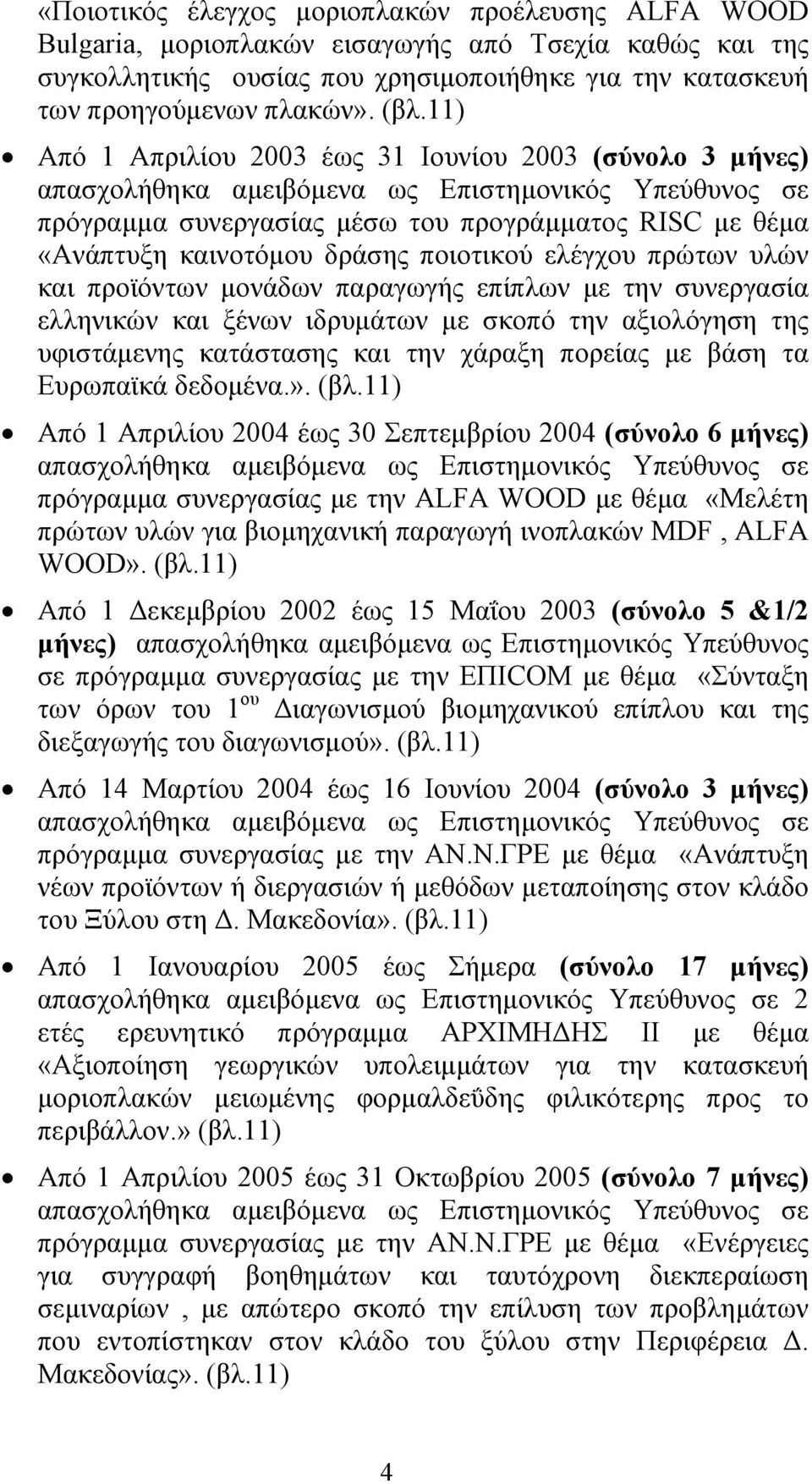 παραγωγής επίπλων µε την συνεργασία ελληνικών και ξένων ιδρυµάτων µε σκοπό την αξιολόγηση της υφιστάµενης κατάστασης και την χάραξη πορείας µε βάση τα Ευρωπαϊκά δεδοµένα.». (βλ.