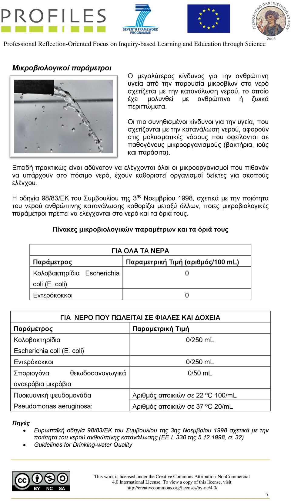 Οι πιο συνηθισμένοι κίνδυνοι για την υγεία, που σχετίζονται με την κατανάλωση νερού, αφορούν στις μολυσματικές νόσους που οφείλονται σε παθογόνους μικροοργανισμούς (βακτήρια, ιούς και παράσιτα).