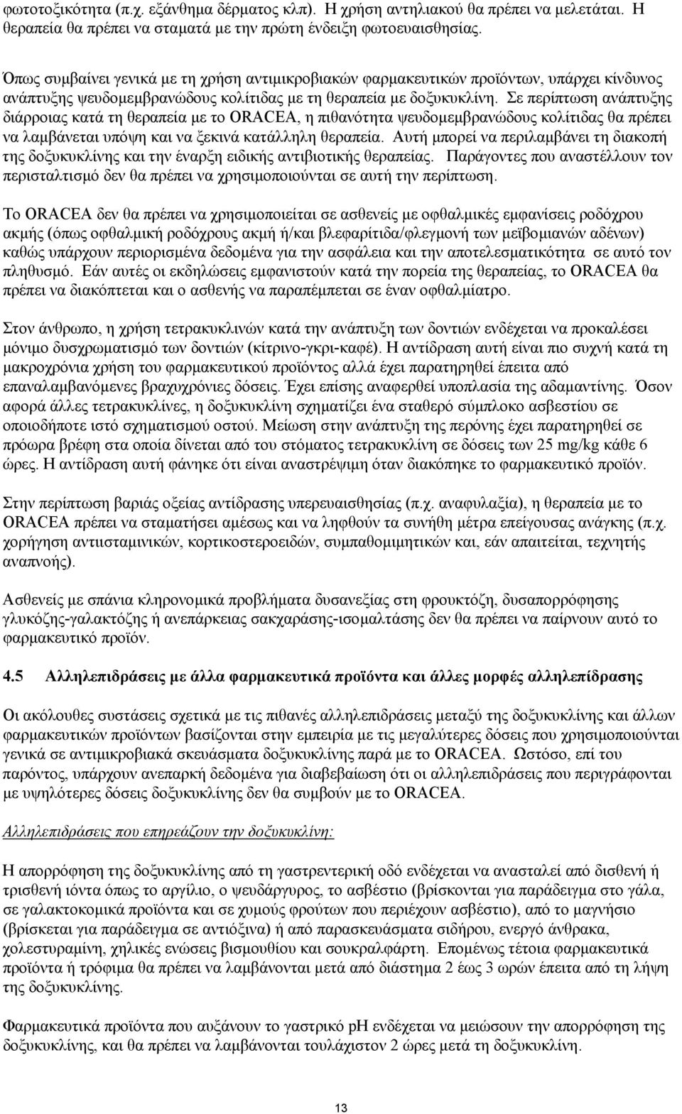 Σε περίπτωση ανάπτυξης διάρροιας κατά τη θεραπεία µε το ORACEA, η πιθανότητα ψευδοµεµβρανώδους κολίτιδας θα πρέπει να λαµβάνεται υπόψη και να ξεκινά κατάλληλη θεραπεία.