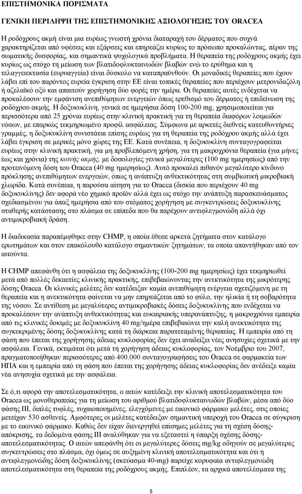 Η θεραπεία της ροδόχρους ακµής έχει κυρίως ως στόχο τη µείωση των βλατιδοφλυκταινωδών βλαβών ενώ το ερύθηµα και η τελαγγειεκτασία (ευρυαγγεία) είναι δύσκολο να καταπραϋνθούν.