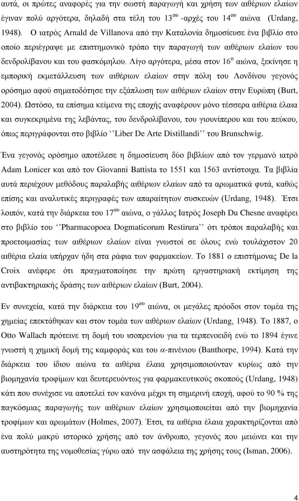 Λίγο αργότερα, μέσα στον 16 ο αιώνα, ξεκίνησε η εμπορική εκμετάλλευση των αιθέριων ελαίων στην πόλη του Λονδίνου γεγονός ορόσημο αφού σηματοδότησε την εξάπλωση των αιθέριων ελαίων στην Ευρώπη (Burt,