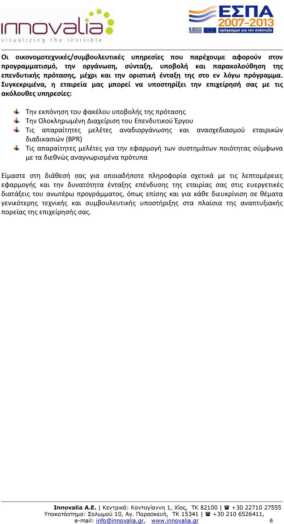 Συγκεκριμένα, η εταιρεία μας μπορεί να υποστηρίξει την επιχείρησή σας με τις ακόλουθες υπηρεσίες: Την εκπόνηση του φακέλου υποβολής της πρότασης Την Ολοκληρωμένη Διαχείριση του Επενδυτικού Έργου Τις