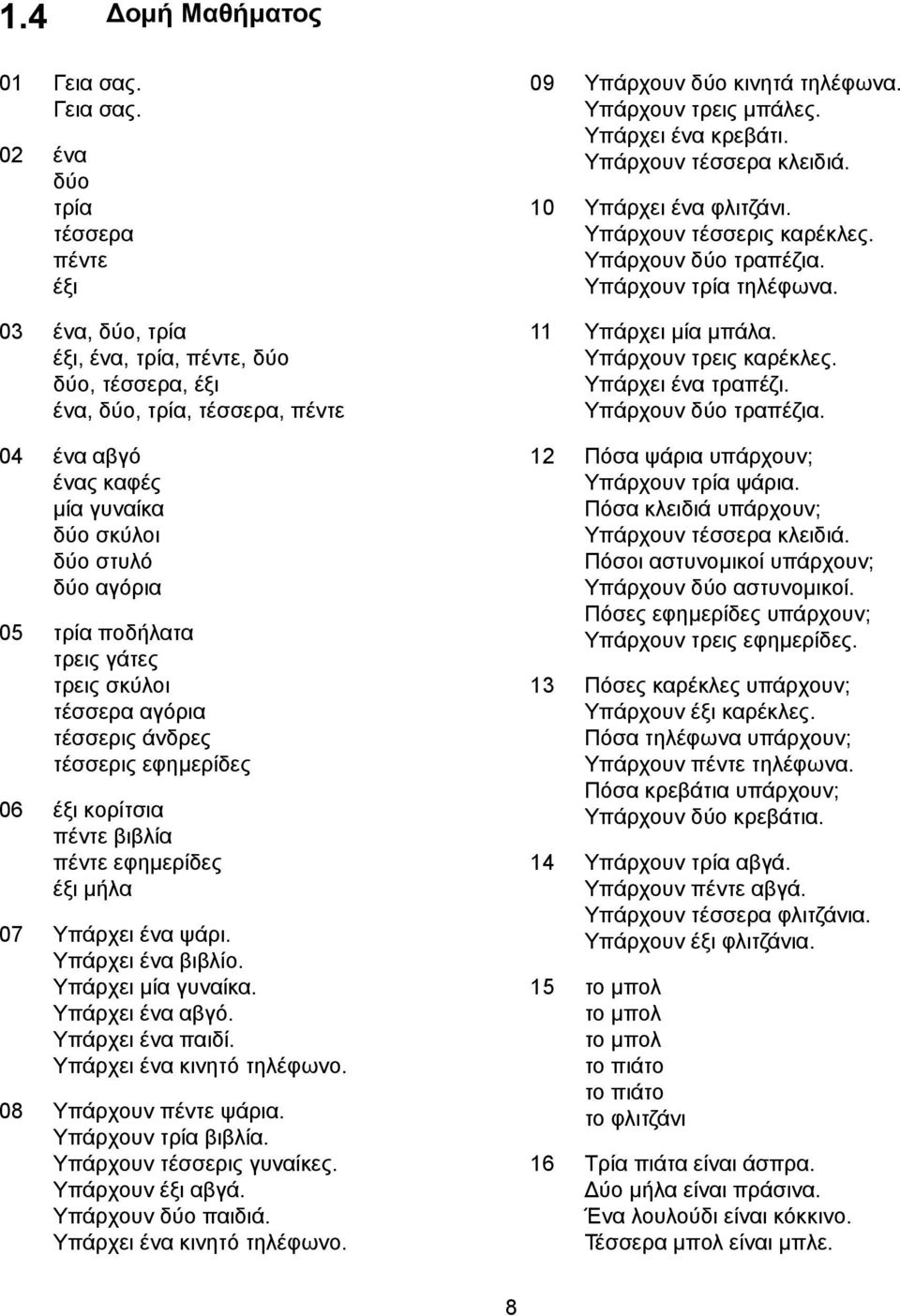 02 ένα δύο τρία τέσσερα πέντε έξι 03 ένα, δύο, τρία έξι, ένα, τρία, πέντε, δύο δύο, τέσσερα, έξι ένα, δύο, τρία, τέσσερα, πέντε 04 ένα αβγό ένας καφές μία γυναίκα δύο σκύλοι δύο στυλό δύο αγόρια 05