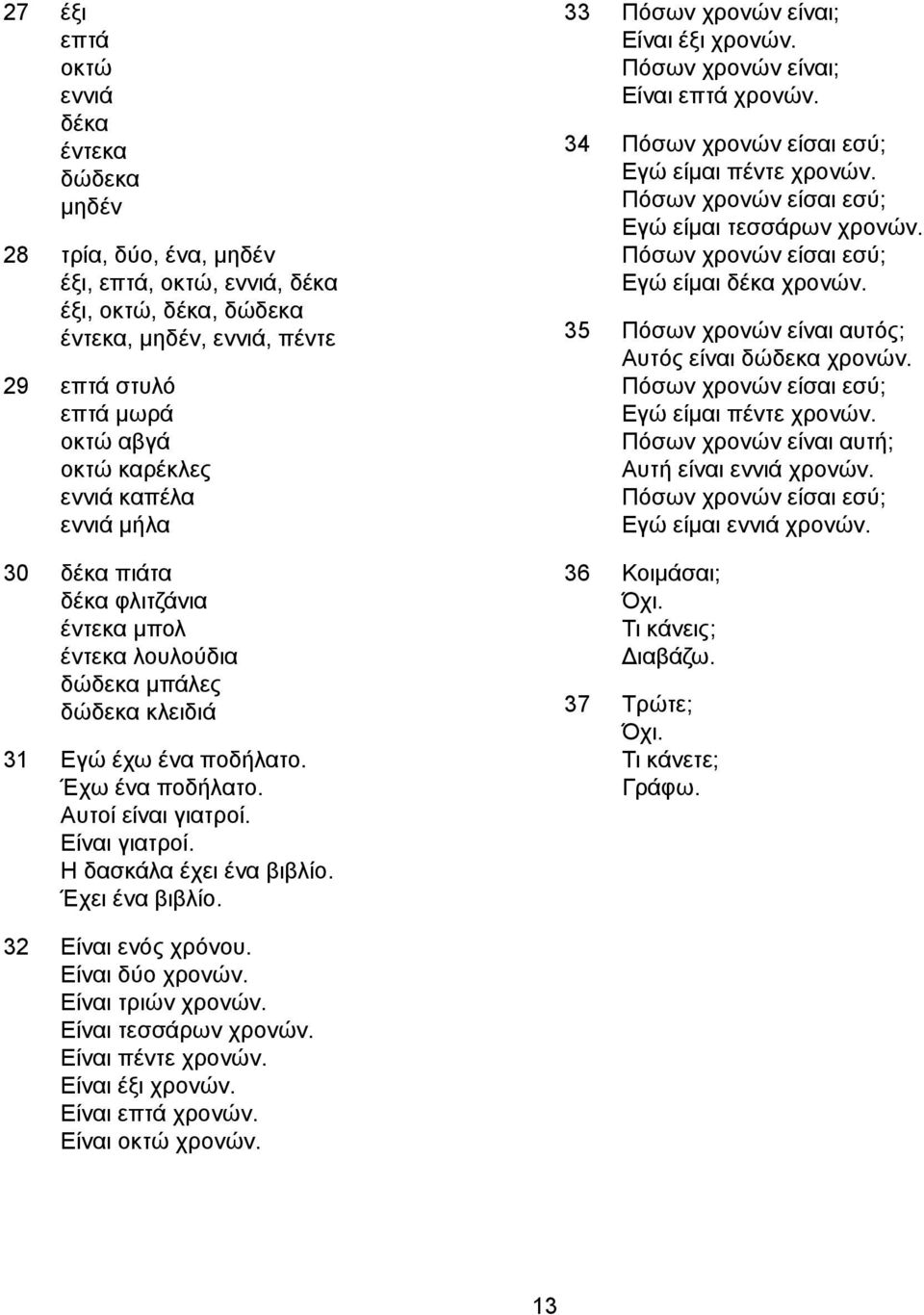 Η δασκάλα έχει ένα βιβλίο. Έχει ένα βιβλίο. 33 Πόσων χρονών είναι; Είναι έξι χρονών. Πόσων χρονών είναι; Είναι επτά χρονών. 34 Πόσων χρονών είσαι εσύ; Εγώ είμαι πέντε χρονών.