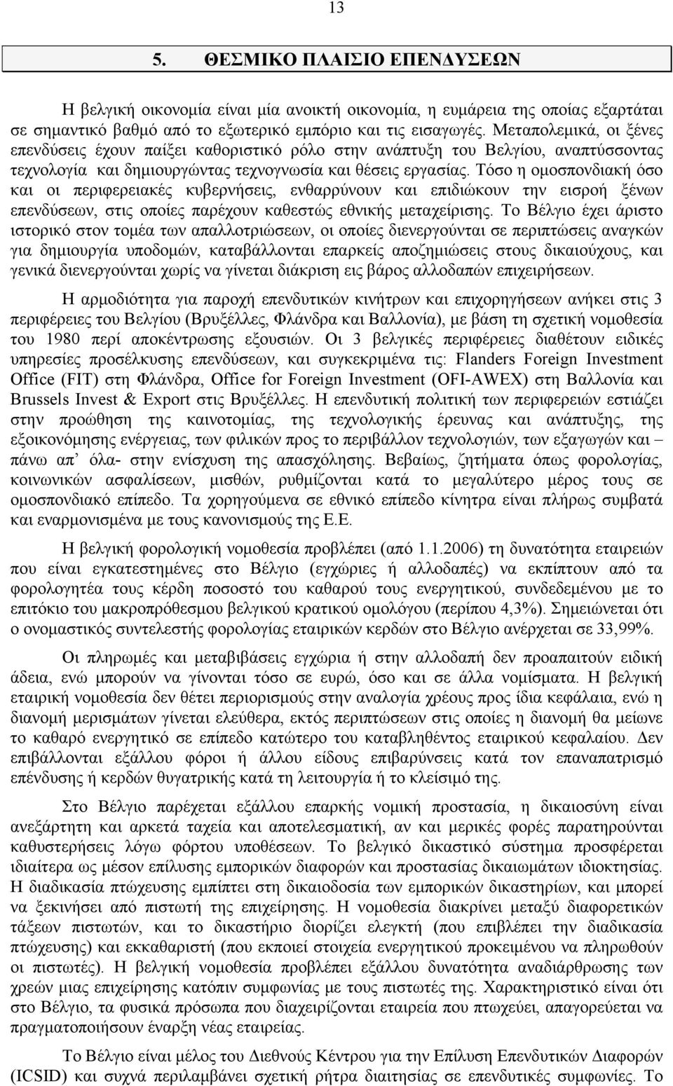 Τόσο η ομοσπονδιακή όσο και οι περιφερειακές κυβερνήσεις, ενθαρρύνουν και επιδιώκουν την εισροή ξένων επενδύσεων, στις οποίες παρέχουν καθεστώς εθνικής μεταχείρισης.