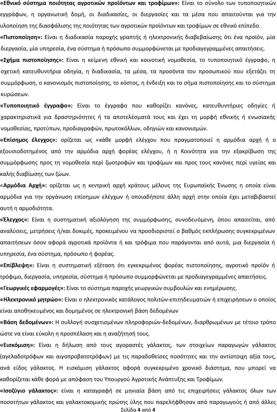 «Πιστοποίηση»: Είναι η διαδικασία παροχής γραπτής ή ηλεκτρονικής διαβεβαίωσης ότι ένα προϊόν, μία διεργασία, μία υπηρεσία, ένα σύστημα ή πρόσωπο συμμορφώνεται με προδιαγεγραμμένες απαιτήσεις.