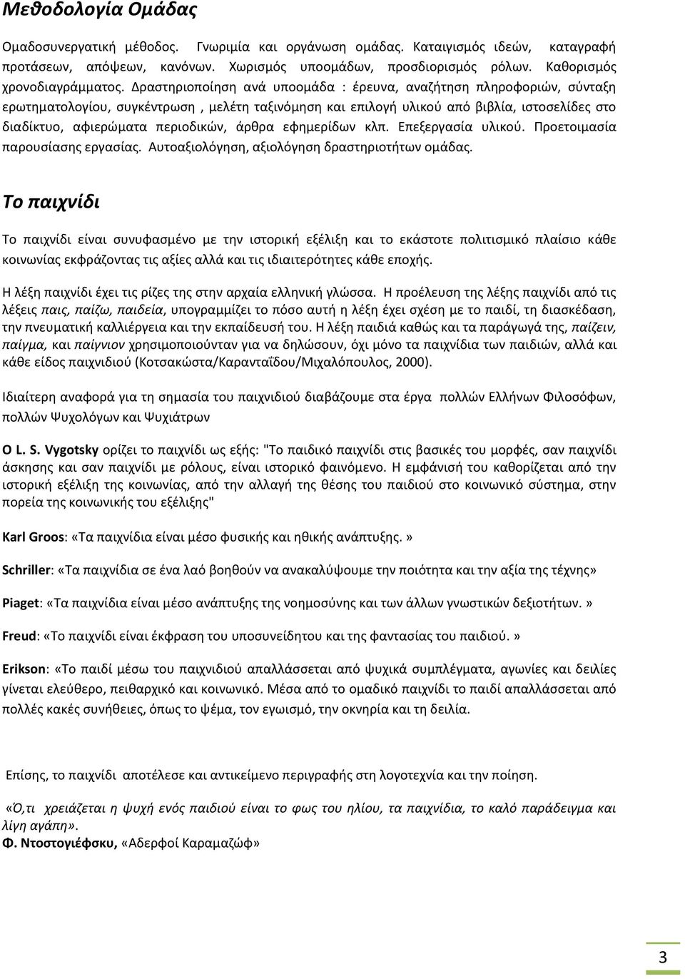 Δραστηριοποίηση ανά υποομάδα : έρευνα, αναζήτηση πληροφοριών, σύνταξη ερωτηματολογίου, συγκέντρωση, μελέτη ταξινόμηση και επιλογή υλικού από βιβλία, ιστοσελίδες στο διαδίκτυο, αφιερώματα περιοδικών,