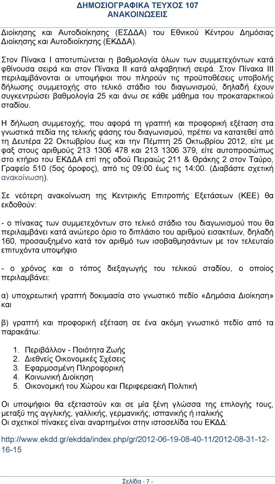 Στον Πίνακα ΙΙΙ περιλαμβάνονται οι υποψήφιοι που πληρούν τις προϋποθέσεις υποβολής δήλωσης συμμετοχής στο τελικό στάδιο του διαγωνισμού, δηλαδή έχουν συγκεντρώσει βαθμολογία 25 και άνω σε κάθε μάθημα