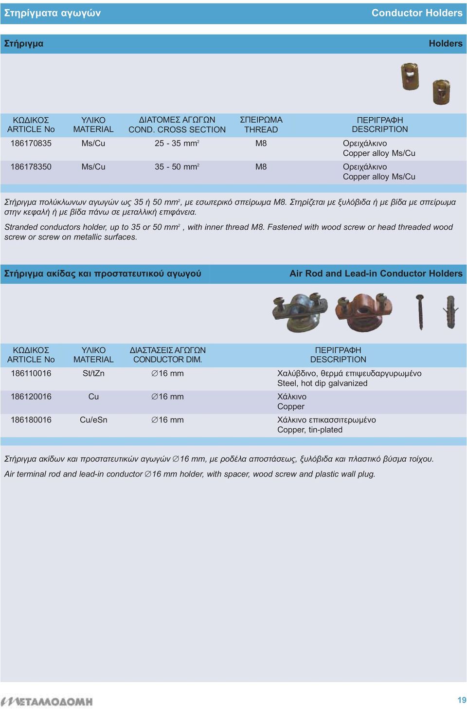 σπείρωμα Μ8. Στηρίζεται με ξυλόβιδα ή με βίδα με σπείρωμα στην κεφαλή ή με βίδα πάνω σε μεταλλική επιφάνεια. Stranded conductors holder, up to 35 or 50 mm 2, with inner thread M8.