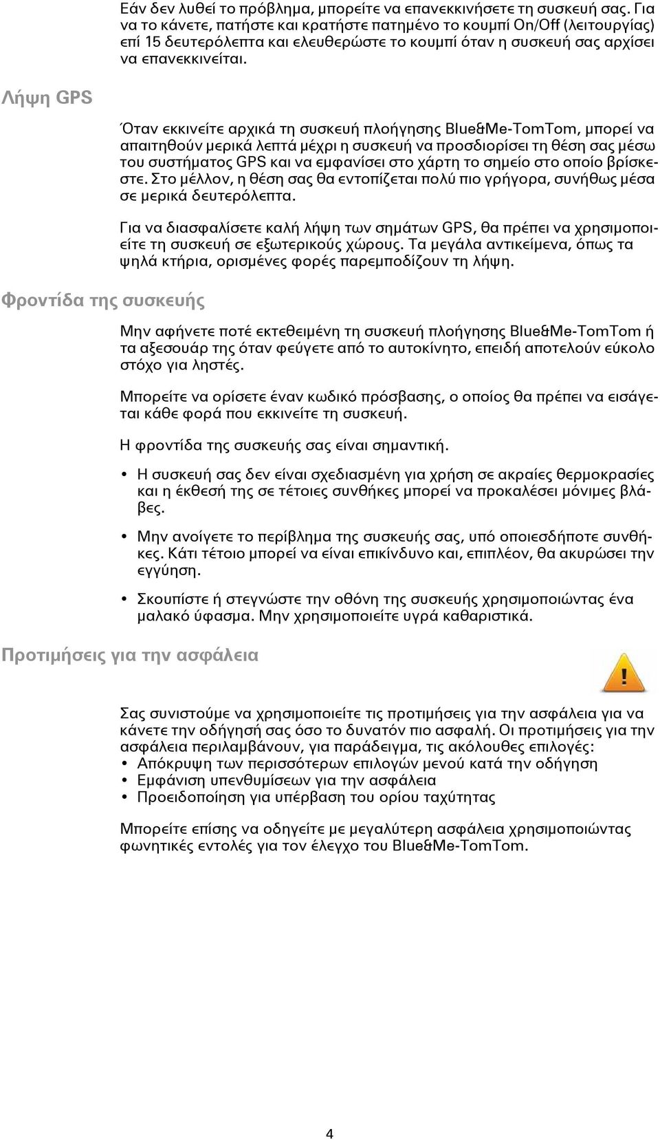 Λήψη GPS Φροντίδα της συσκευής Όταν εκκινείτε αρχικά τη συσκευή πλοήγησης Blue&Me-TomTom, μπορεί να απαιτηθούν μερικά λεπτά μέχρι η συσκευή να προσδιορίσει τη θέση σας μέσω του συστήματος GPS και να