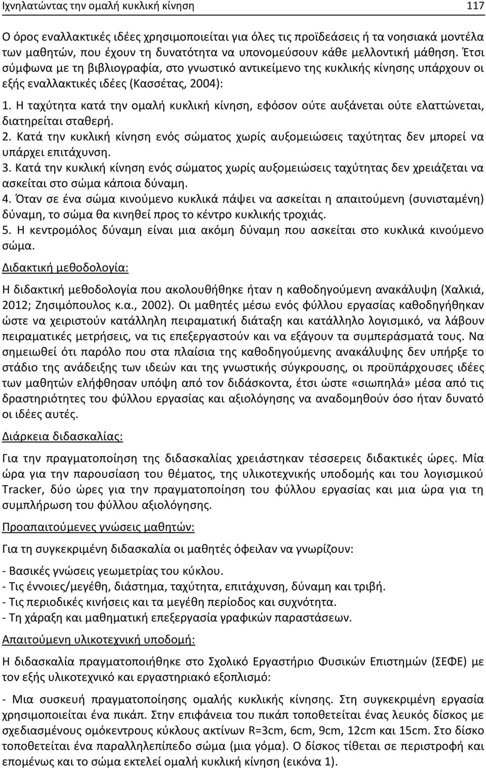 Η ταχύτητα κατά την ομαλή κυκλική κίνηση, εφόσον ούτε αυξάνεται ούτε ελαττώνεται, διατηρείται σταθερή.