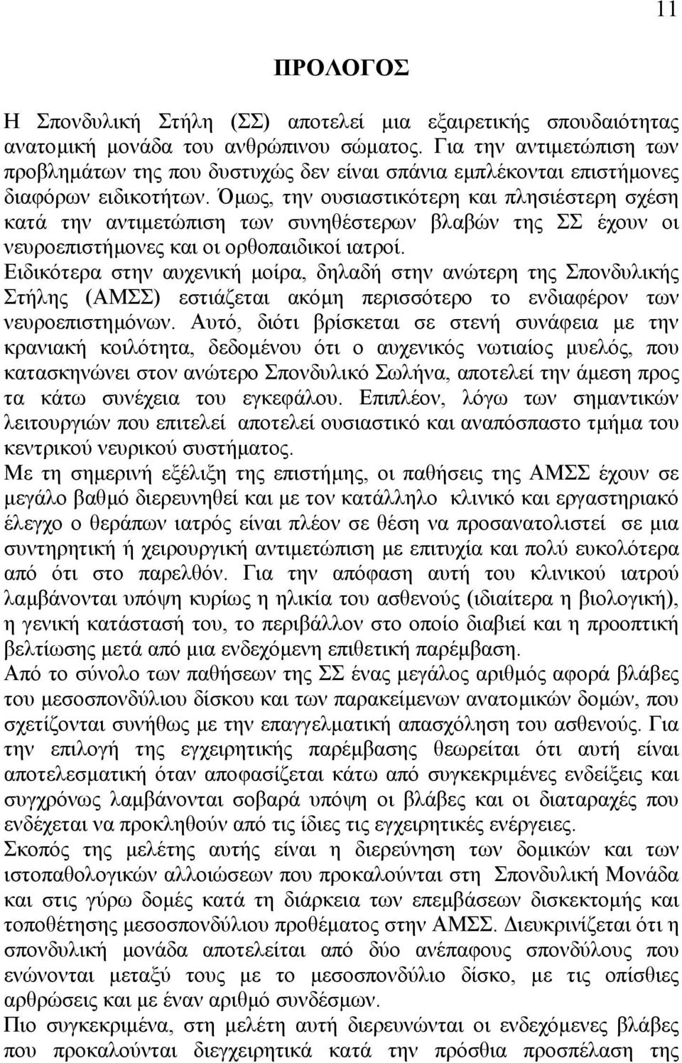 Όµως, την ουσιαστικότερη και πλησιέστερη σχέση κατά την αντιµετώπιση των συνηθέστερων βλαβών της ΣΣ έχουν οι νευροεπιστήµονες και οι ορθοπαιδικοί ιατροί.