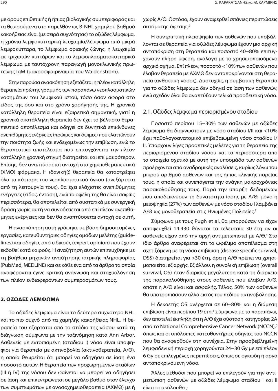 λευχαιμία/λέμφωμα από μικρά λεμφοκύτταρα, το λέμφωμα οριακής ζώνης, η λευχαιμία εκ τριχωτών κυττάρων και το λεμφοπλασματοκυτταρικό λέμφωμα με ταυτόχρονη παραγωγή μονοκλωνικής πρωτεΐνης IgM