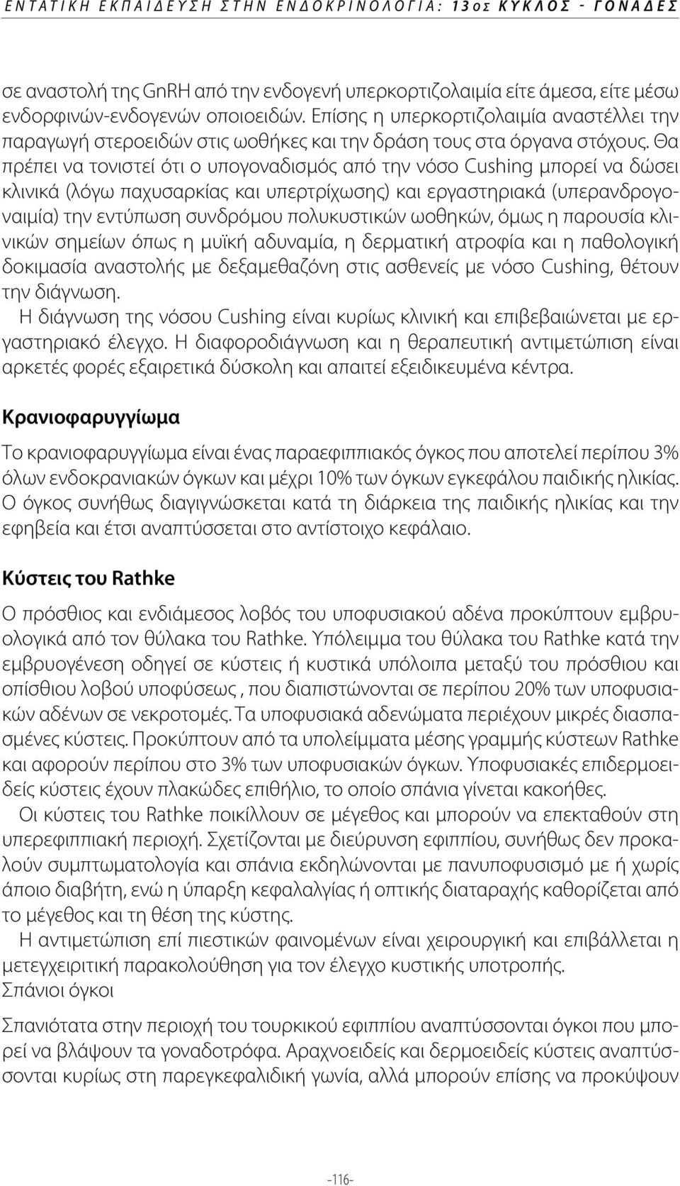 Θα πρέπει να τονιστεί ότι ο υπογοναδισμός από την νόσο Cushing μπορεί να δώσει κλινικά (λόγω παχυσαρκίας και υπερτρίχωσης) και εργαστηριακά (υπερανδρογοναιμία) την εντύπωση συνδρόμου πολυκυστικών