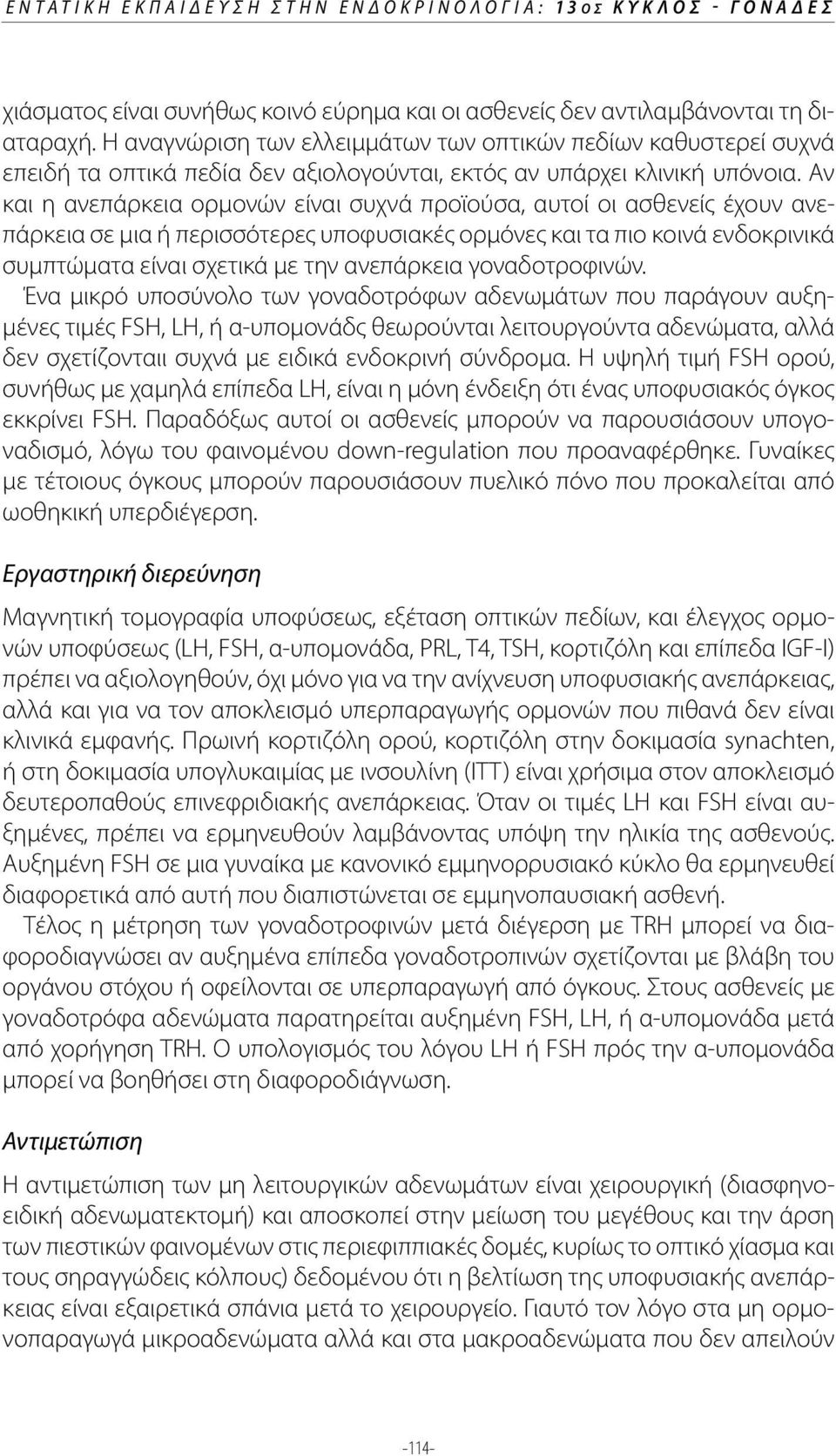 Αν και η ανεπάρκεια ορμονών είναι συχνά προϊούσα, αυτοί οι ασθενείς έχουν ανεπάρκεια σε μια ή περισσότερες υποφυσιακές ορμόνες και τα πιο κοινά ενδοκρινικά συμπτώματα είναι σχετικά με την ανεπάρκεια