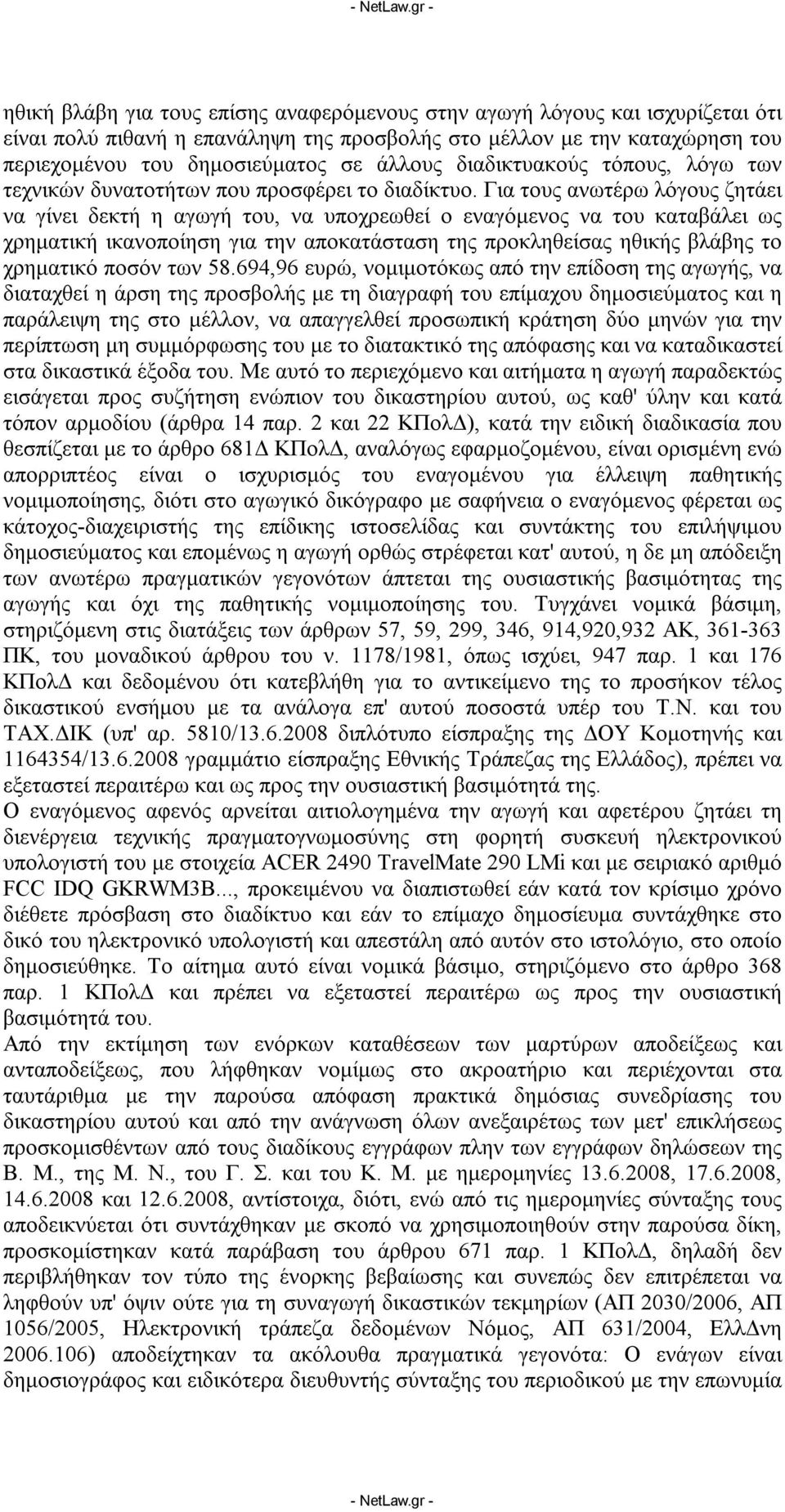 Για τους ανωτέρω λόγους ζητάει να γίνει δεκτή η αγωγή του, να υποχρεωθεί ο εναγόμενος να του καταβάλει ως χρηματική ικανοποίηση για την αποκατάσταση της προκληθείσας ηθικής βλάβης το χρηματικό ποσόν