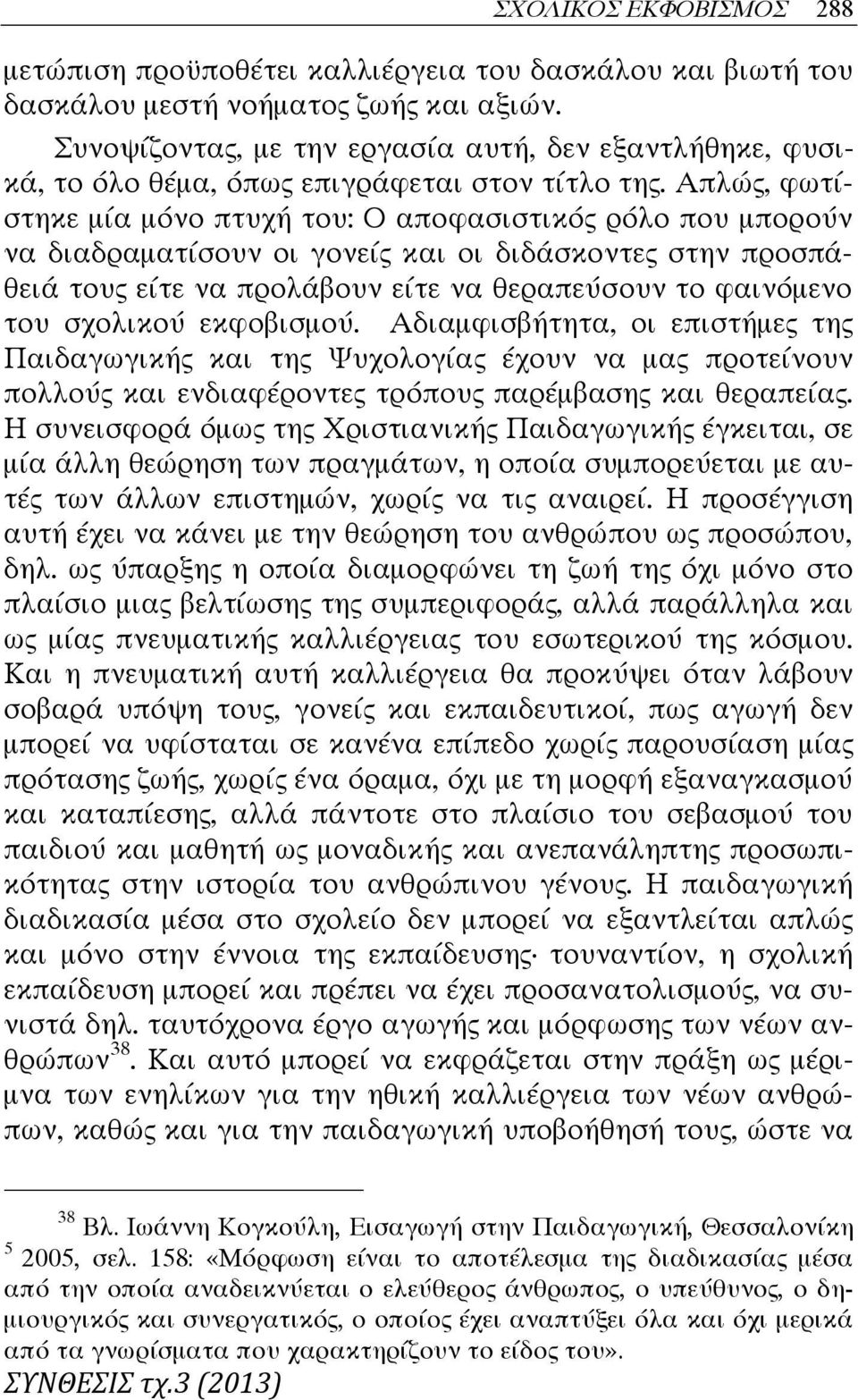 Απλώς, φωτίστηκε μία μόνο πτυχή του: Ο αποφασιστικός ρόλο που μπορούν να διαδραματίσουν οι γονείς και οι διδάσκοντες στην προσπάθειά τους είτε να προλάβουν είτε να θεραπεύσουν το φαινόμενο του