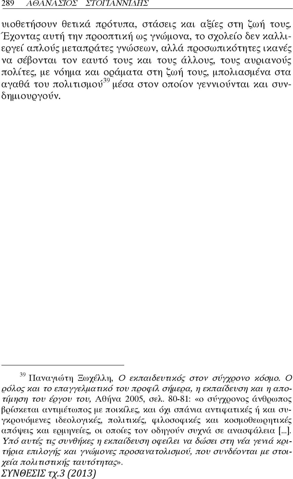 οράματα στη ζωή τους, μπολιασμένα στα αγαθά του πολιτισμού 39 μέσα στον οποίον γεννιούνται και συνδημιουργούν. 39 Παναγιώτη Ξωχέλλη, Ο εκπαιδευτικός στον σύγχρονο κόσμο.