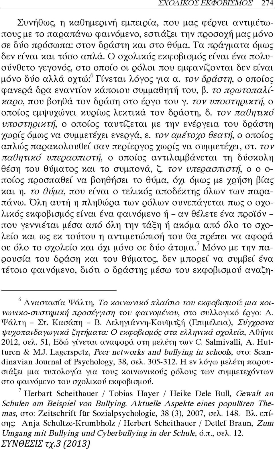 τον δράστη, ο οποίος φανερά δρα εναντίον κάποιου συμμαθητή του, β. το πρωτοπαλίκαρο, που βοηθά τον δράση στο έργο του γ. τον υποστηρικτή, ο οποίος εμψυχώνει κυρίως λεκτικά τον δράστη, δ.