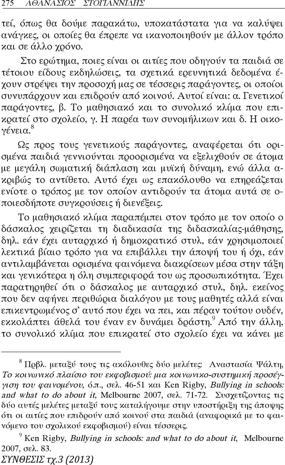 επιδρούν από κοινού. Αυτοί είναι: α. Γενετικοί παράγοντες, β. Το μαθησιακό και το συνολικό κλίμα που επικρατεί στο σχολείο, γ. Η παρέα των συνομήλικων και δ. Η οικογένεια.