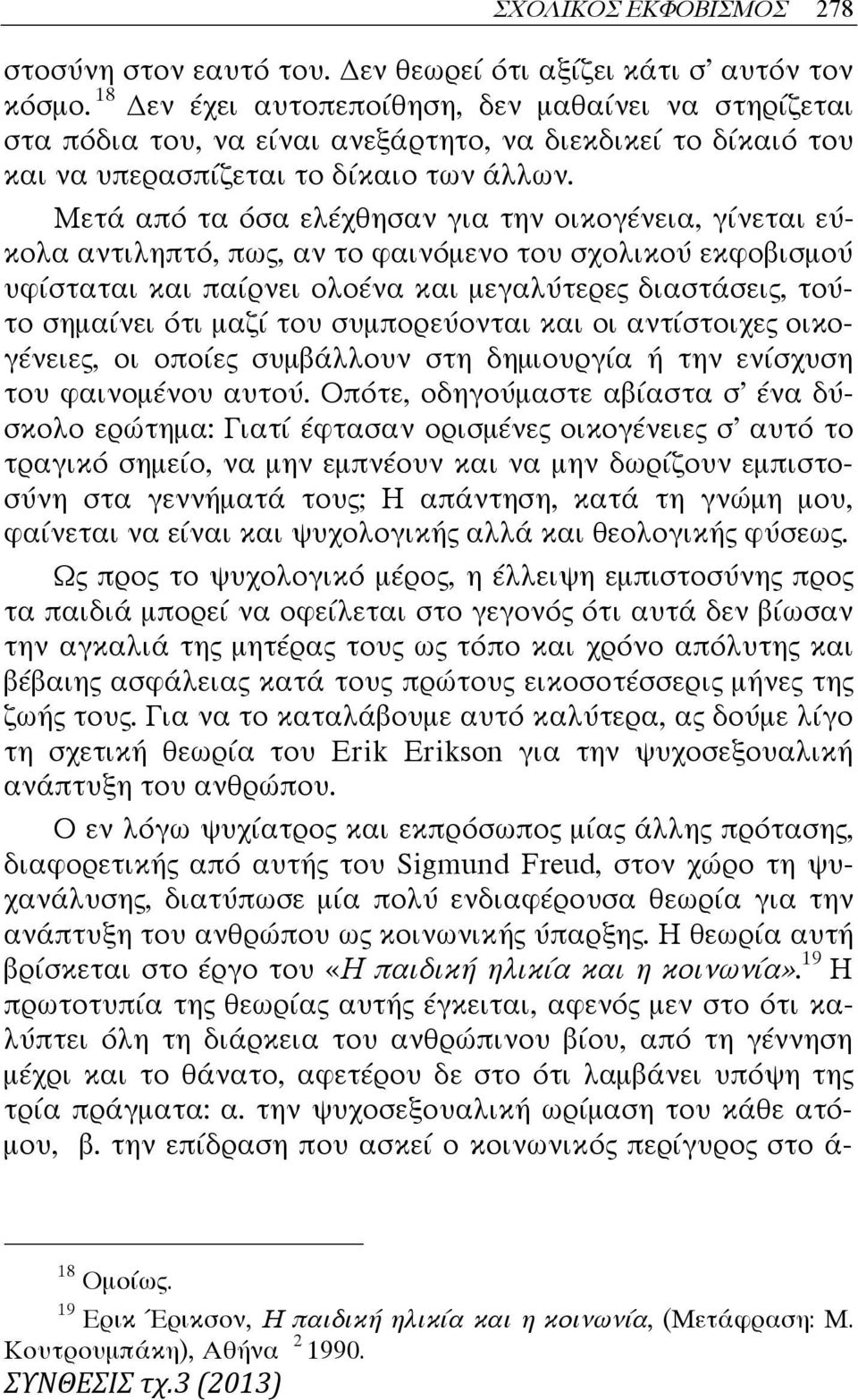 Μετά από τα όσα ελέχθησαν για την οικογένεια, γίνεται εύκολα αντιληπτό, πως, αν το φαινόμενο του σχολικού εκφοβισμού υφίσταται και παίρνει ολοένα και μεγαλύτερες διαστάσεις, τούτο σημαίνει ότι μαζί