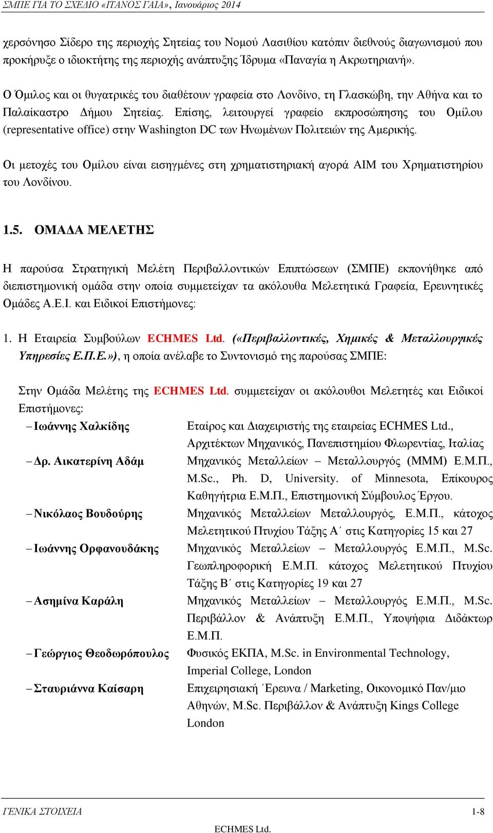 Επίσης, λειτουργεί γραφείο εκπροσώπησης του Ομίλου (representative office) στην Washington DC των Ηνωμένων Πολιτειών της Αμερικής.