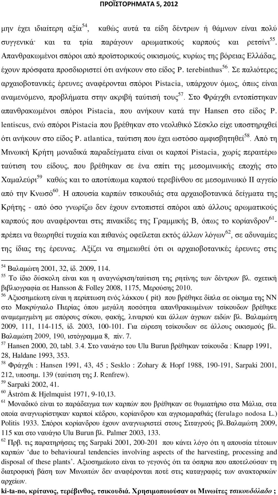 ε παιηφηεξεο αξραηνβνηαληθέο έξεπλεο αλαθέξνληαη ζπφξνη Pistacia, ππάξρνπλ φκσο, φπσο είλαη αλακελφκελν, πξνβιήκαηα ζηελ αθξηβή ηαχηηζή ηνπο 57.