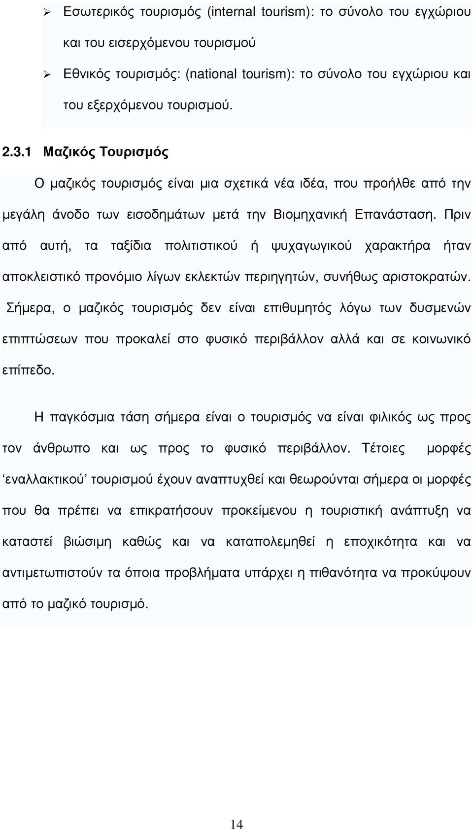 Πριν από αυτή, τα ταξίδια πολιτιστικού ή ψυχαγωγικού χαρακτήρα ήταν αποκλειστικό προνόµιο λίγων εκλεκτών περιηγητών, συνήθως αριστοκρατών.