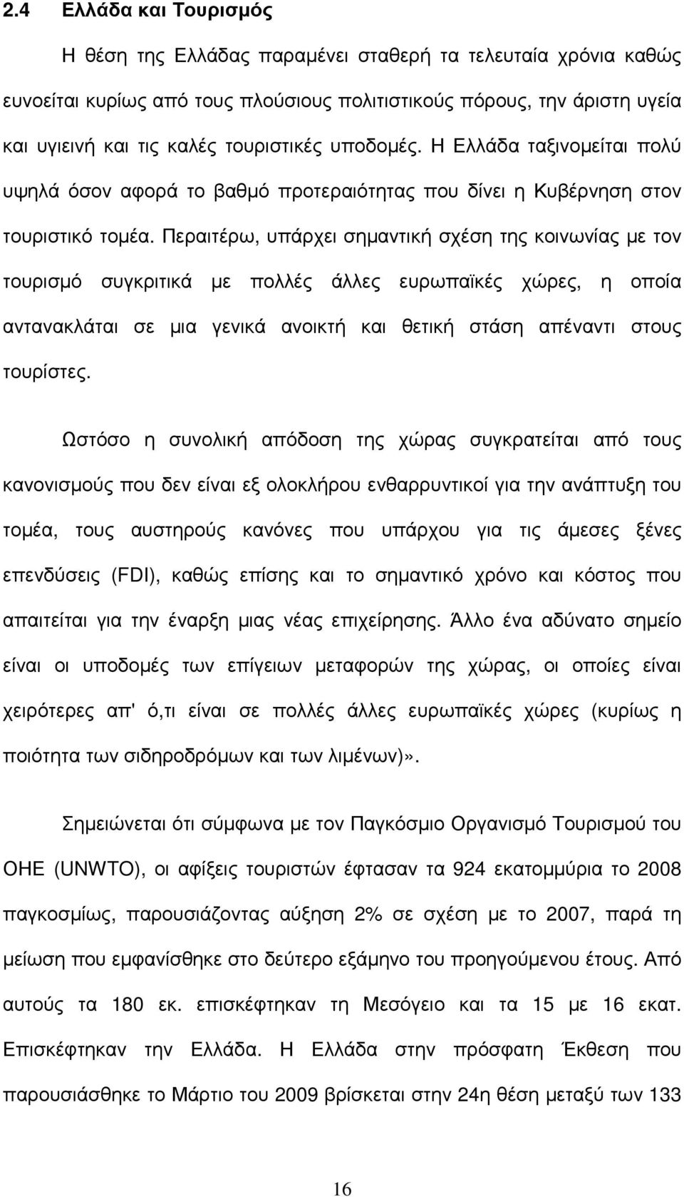 Περαιτέρω, υπάρχει σηµαντική σχέση της κοινωνίας µε τον τουρισµό συγκριτικά µε πολλές άλλες ευρωπαϊκές χώρες, η οποία αντανακλάται σε µια γενικά ανοικτή και θετική στάση απέναντι στους τουρίστες.