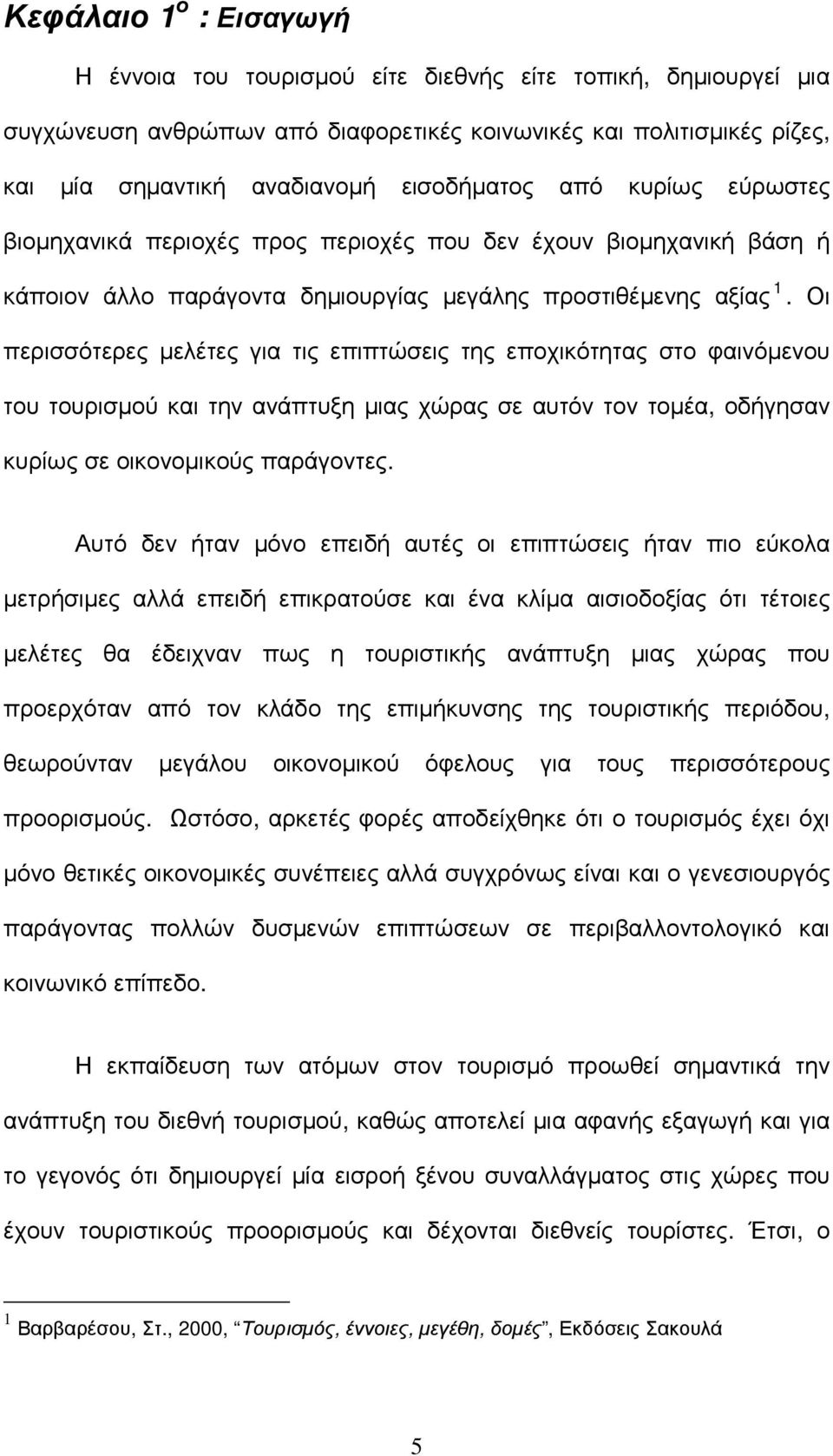 Οι περισσότερες µελέτες για τις επιπτώσεις της εποχικότητας στο φαινόµενου του τουρισµού και την ανάπτυξη µιας χώρας σε αυτόν τον τοµέα, οδήγησαν κυρίως σε οικονοµικούς παράγοντες.