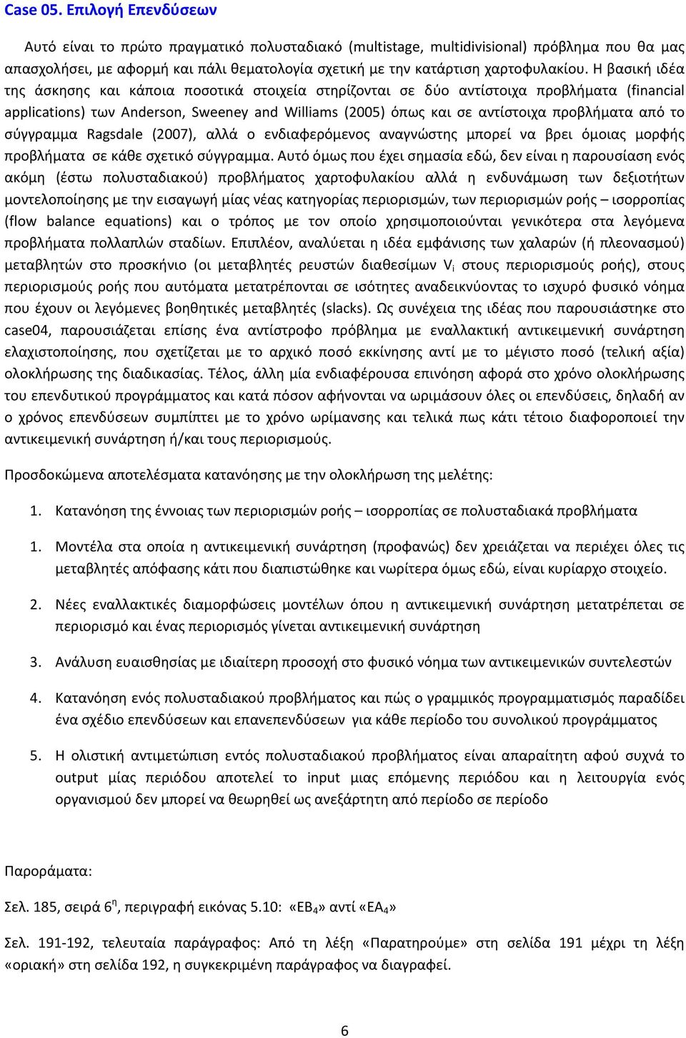 Η βασική ιδέα της άσκησης και κάποια ποσοτικά στοιχεία στηρίζονται σε δύο αντίστοιχα προβλήματα (financial applications) των Anderson, Sweeney and Williams (2005) όπως και σε αντίστοιχα προβλήματα