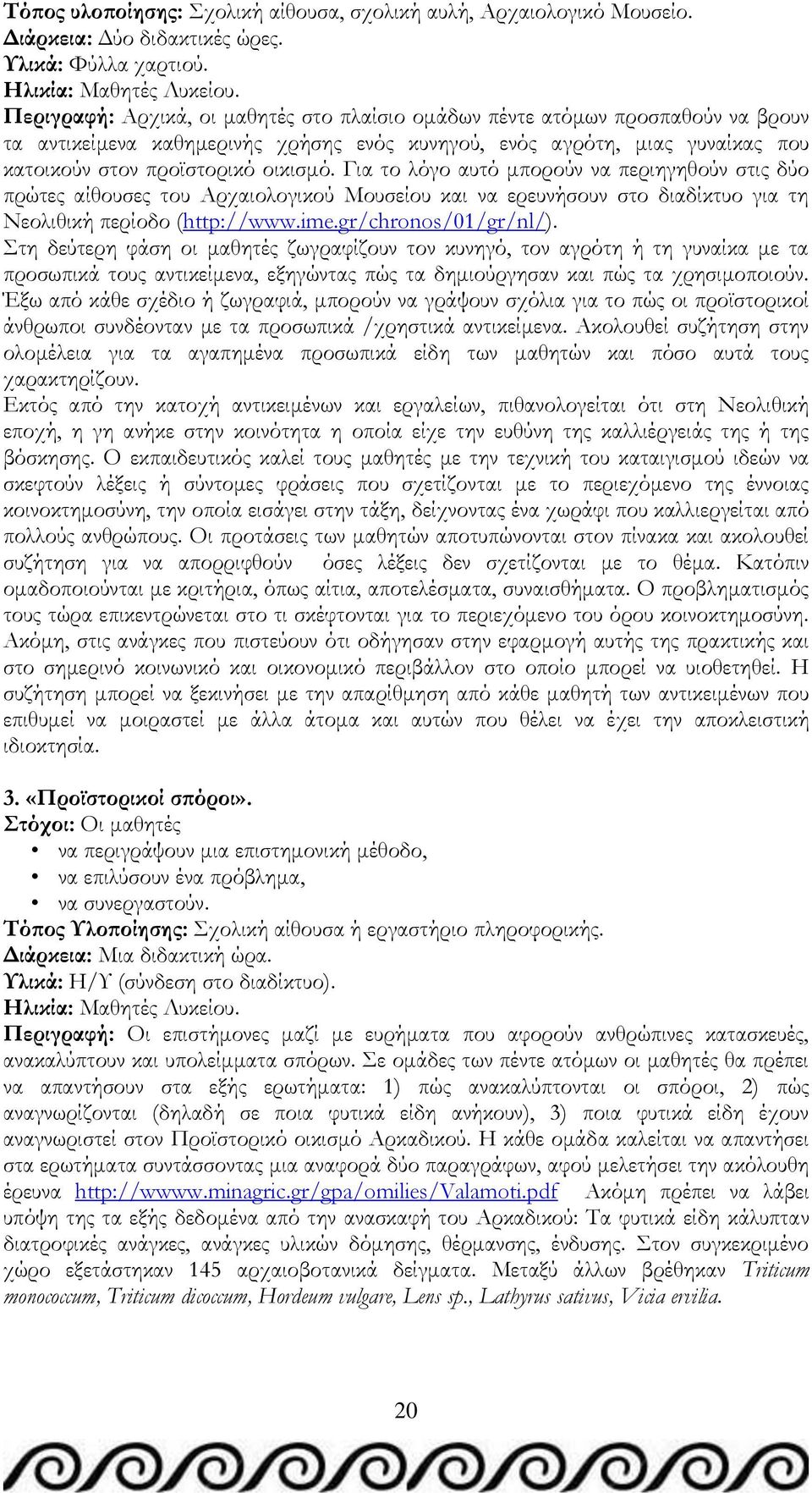 Για το λόγο αυτό μπορούν να περιηγηθούν στις δύο πρώτες αίθουσες του Αρχαιολογικού Μουσείου και να ερευνήσουν στο διαδίκτυο για τη Νεολιθική περίοδο (http://www.ime.gr/chronos/01/gr/nl/).