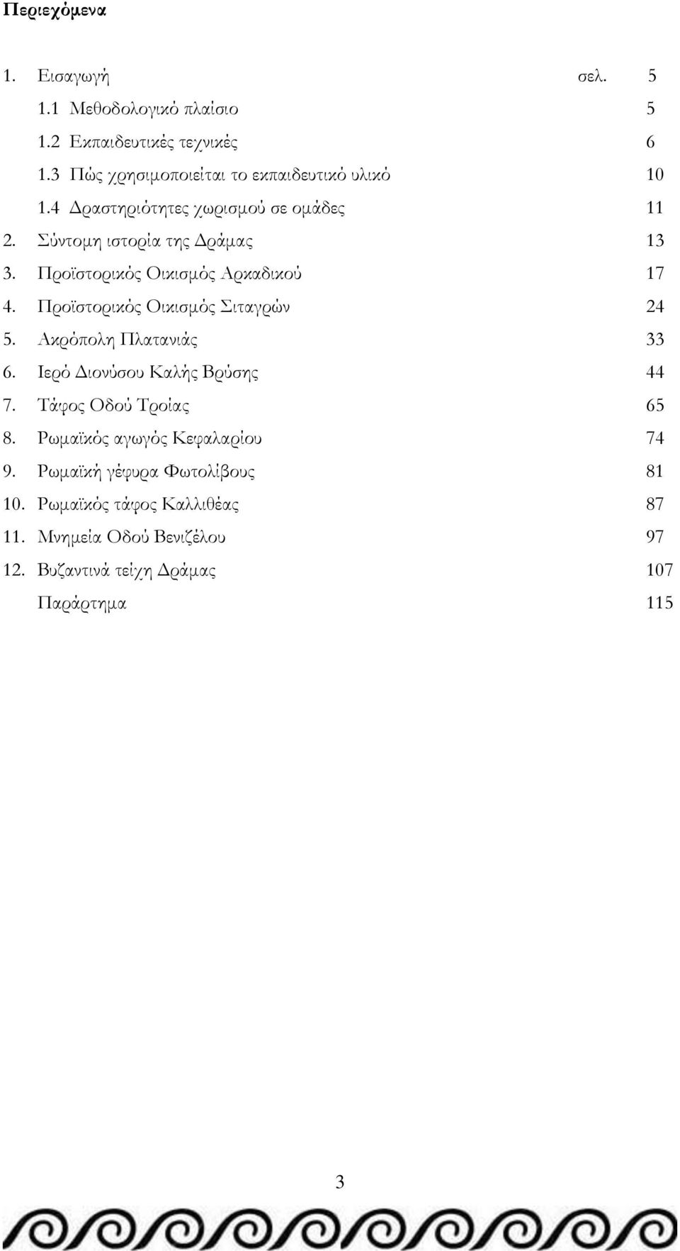 Προϊστορικός Οικισμός Αρκαδικού 17 4. Προϊστορικός Οικισμός ιταγρών 24 5. Ακρόπολη Πλατανιάς 33 6. Ιερό Διονύσου Καλής Βρύσης 44 7.