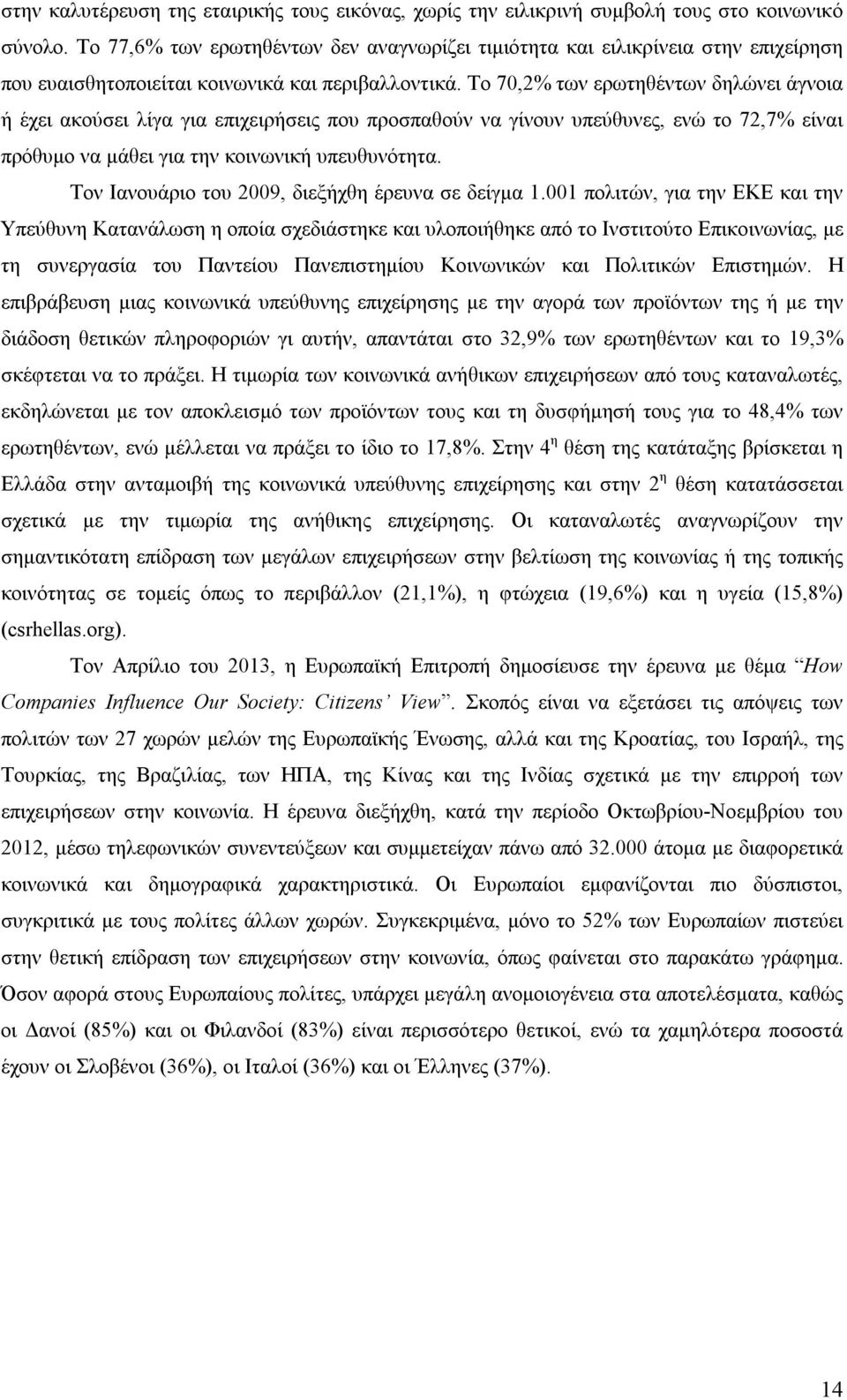 Το 70,2% των ερωτηθέντων δηλώνει άγνοια ή έχει ακούσει λίγα για επιχειρήσεις που προσπαθούν να γίνουν υπεύθυνες, ενώ το 72,7% είναι πρόθυμο να μάθει για την κοινωνική υπευθυνότητα.