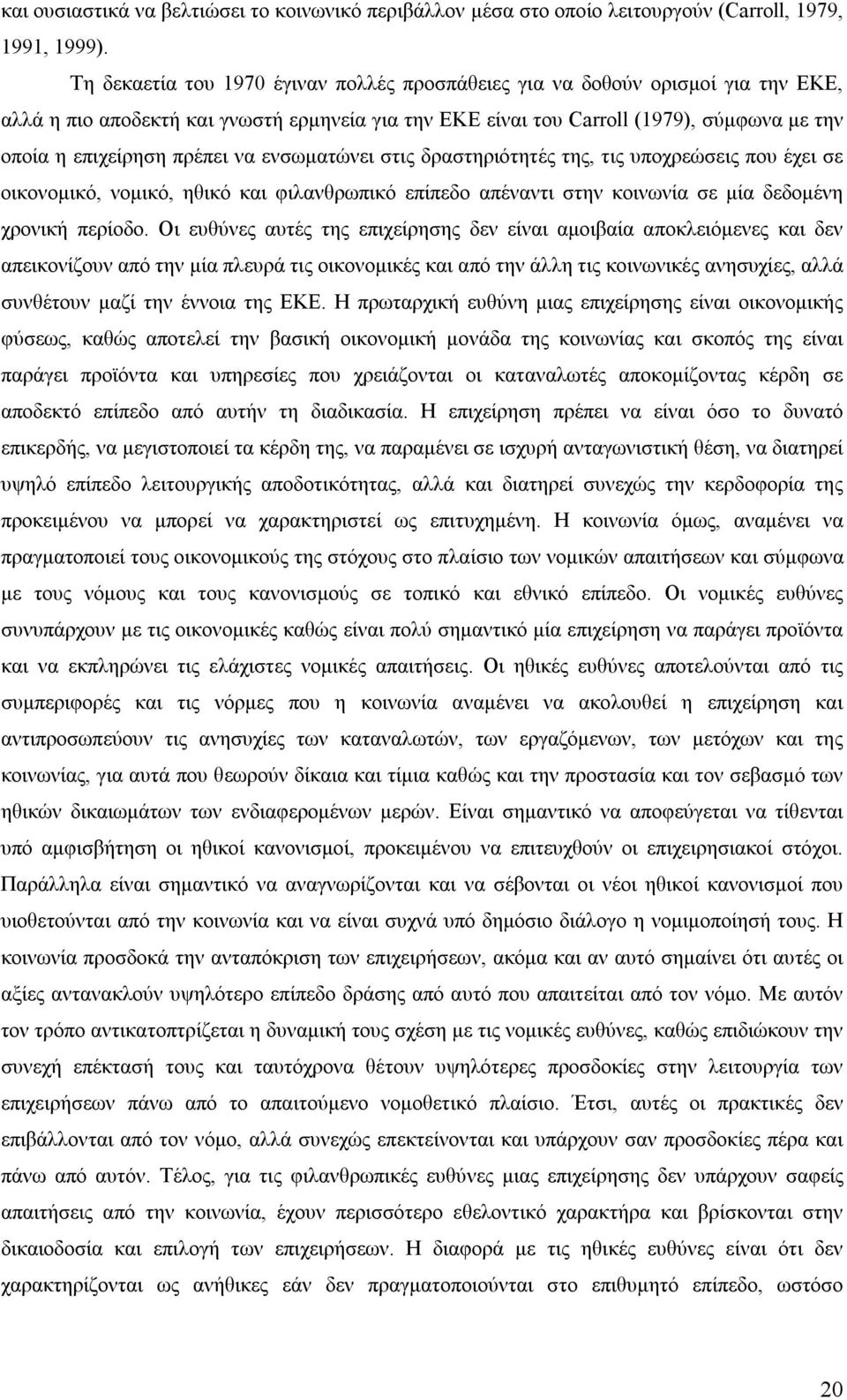 πρέπει να ενσωματώνει στις δραστηριότητές της, τις υποχρεώσεις που έχει σε οικονομικό, νομικό, ηθικό και φιλανθρωπικό επίπεδο απέναντι στην κοινωνία σε μία δεδομένη χρονική περίοδο.