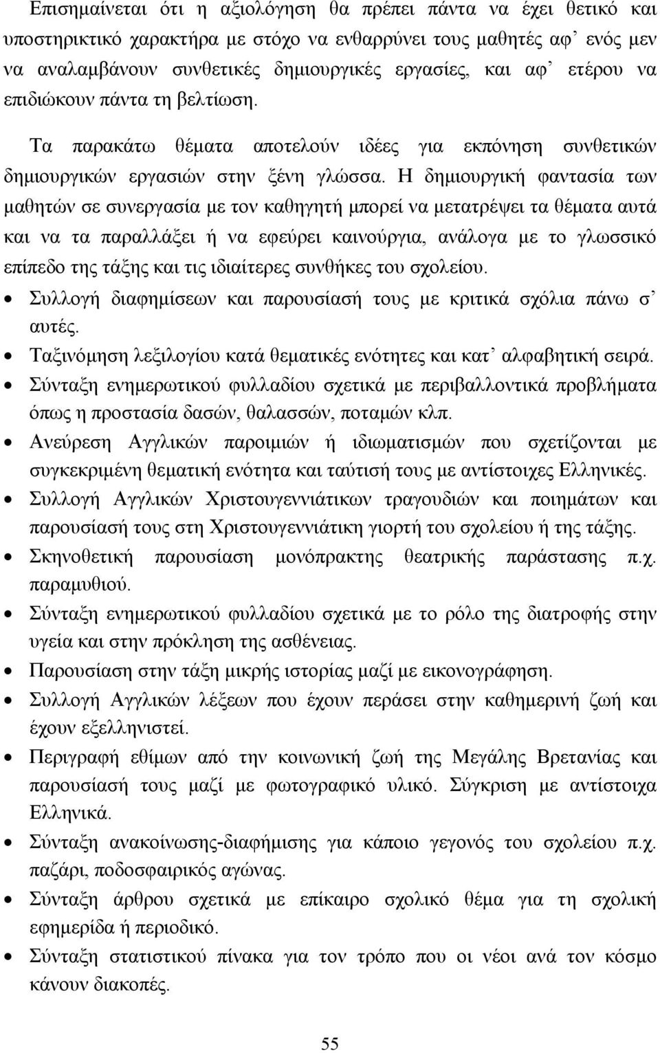 Η δηµιουργική φαντασία των µαθητών σε συνεργασία µε τον καθηγητή µπορεί να µετατρέψει τα θέµατα αυτά και να τα παραλλάξει ή να εφεύρει καινούργια, ανάλογα µε το γλωσσικό επίπεδο της τάξης και τις