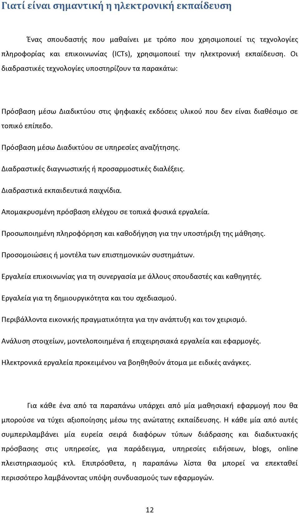 Πρόσβαση μέσω Διαδικτύου σε υπηρεσίες αναζήτησης. Διαδραστικές διαγνωστικής ή προσαρμοστικές διαλέξεις. Διαδραστικά εκπαιδευτικά παιχνίδια. Απομακρυσμένη πρόσβαση ελέγχου σε τοπικά φυσικά εργαλεία.