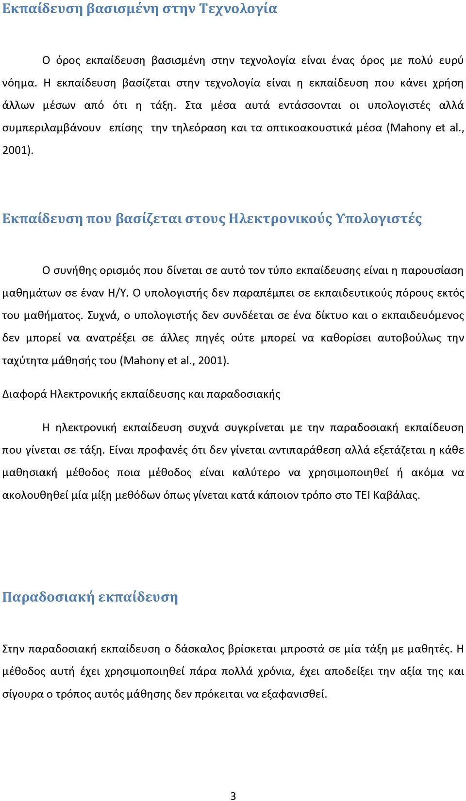 Στα μέσα αυτά εντάσσονται οι υπολογιστές αλλά συμπεριλαμβάνουν επίσης την τηλεόραση και τα οπτικοακουστικά μέσα (Μ8ήοπγ θΐ 8ί., 2001).