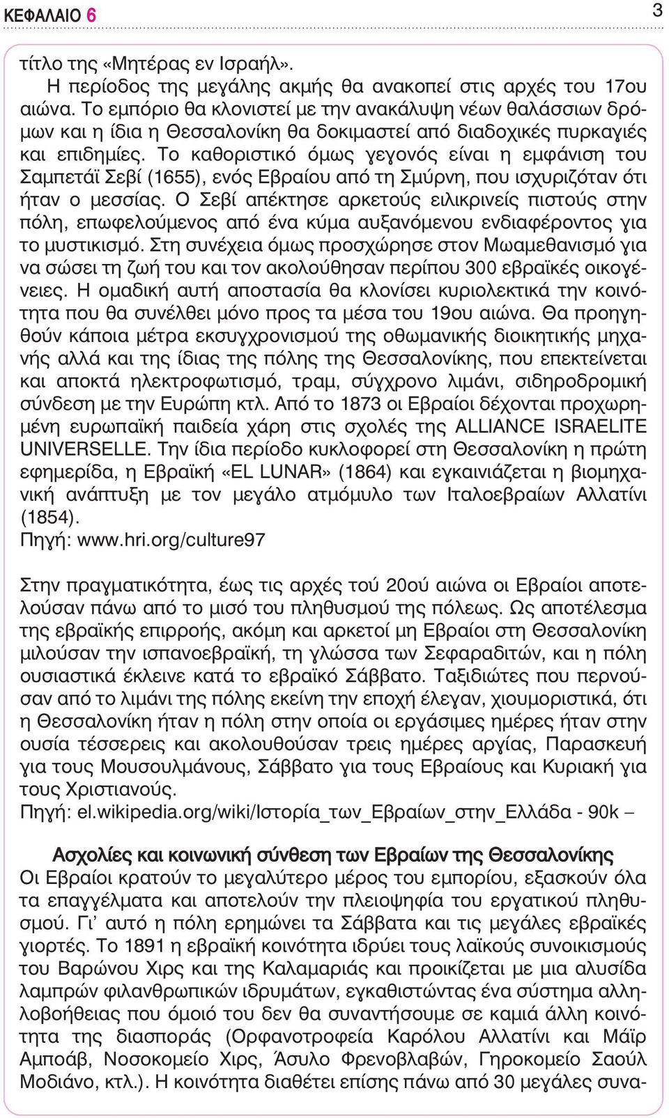 Το καθοριστικό όμως γεγονός είναι η εμφάνιση του Σαμπετάϊ Σεβί (1655), ενός Εβραίου από τη Σμύρνη, που ισχυριζόταν ότι ήταν ο μεσσίας.