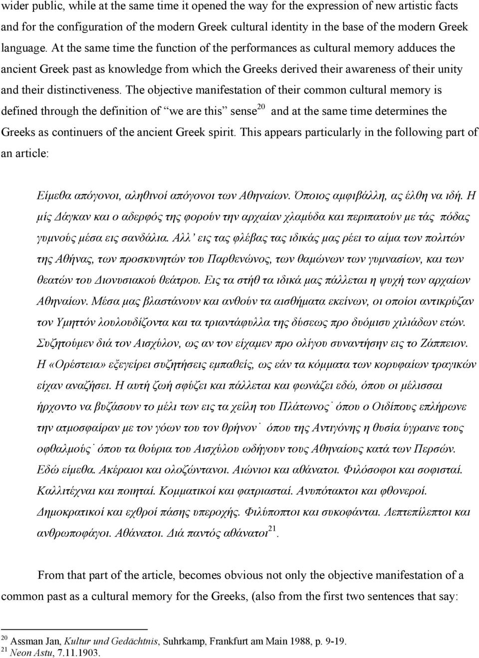 At the same time the function of the performances as cultural memory adduces the ancient Greek past as knowledge from which the Greeks derived their awareness of their unity and their distinctiveness.