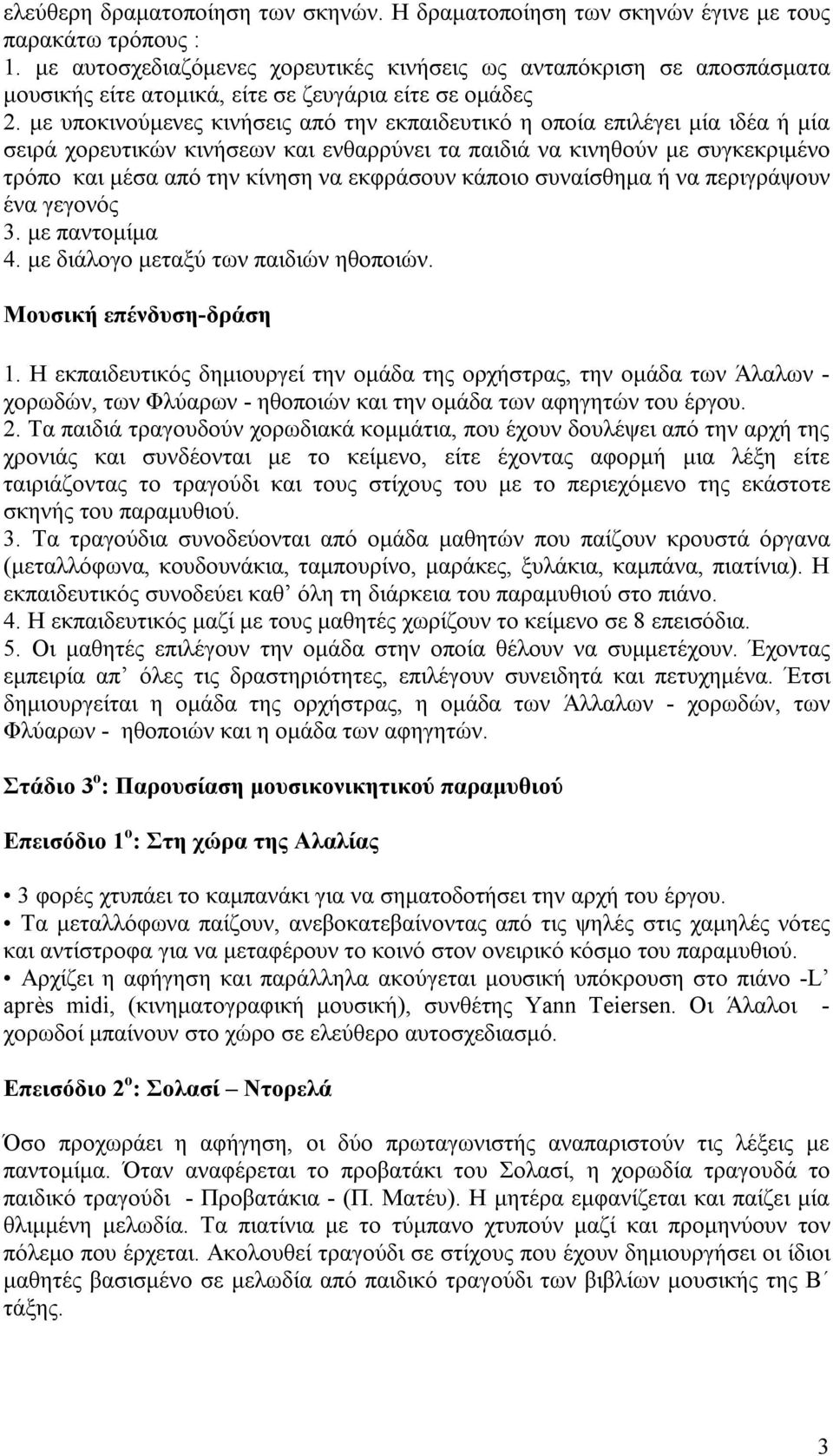 με υποκινούμενες κινήσεις από την εκπαιδευτικό η οποία επιλέγει μία ιδέα ή μία σειρά χορευτικών κινήσεων και ενθαρρύνει τα παιδιά να κινηθούν με συγκεκριμένο τρόπο και μέσα από την κίνηση να