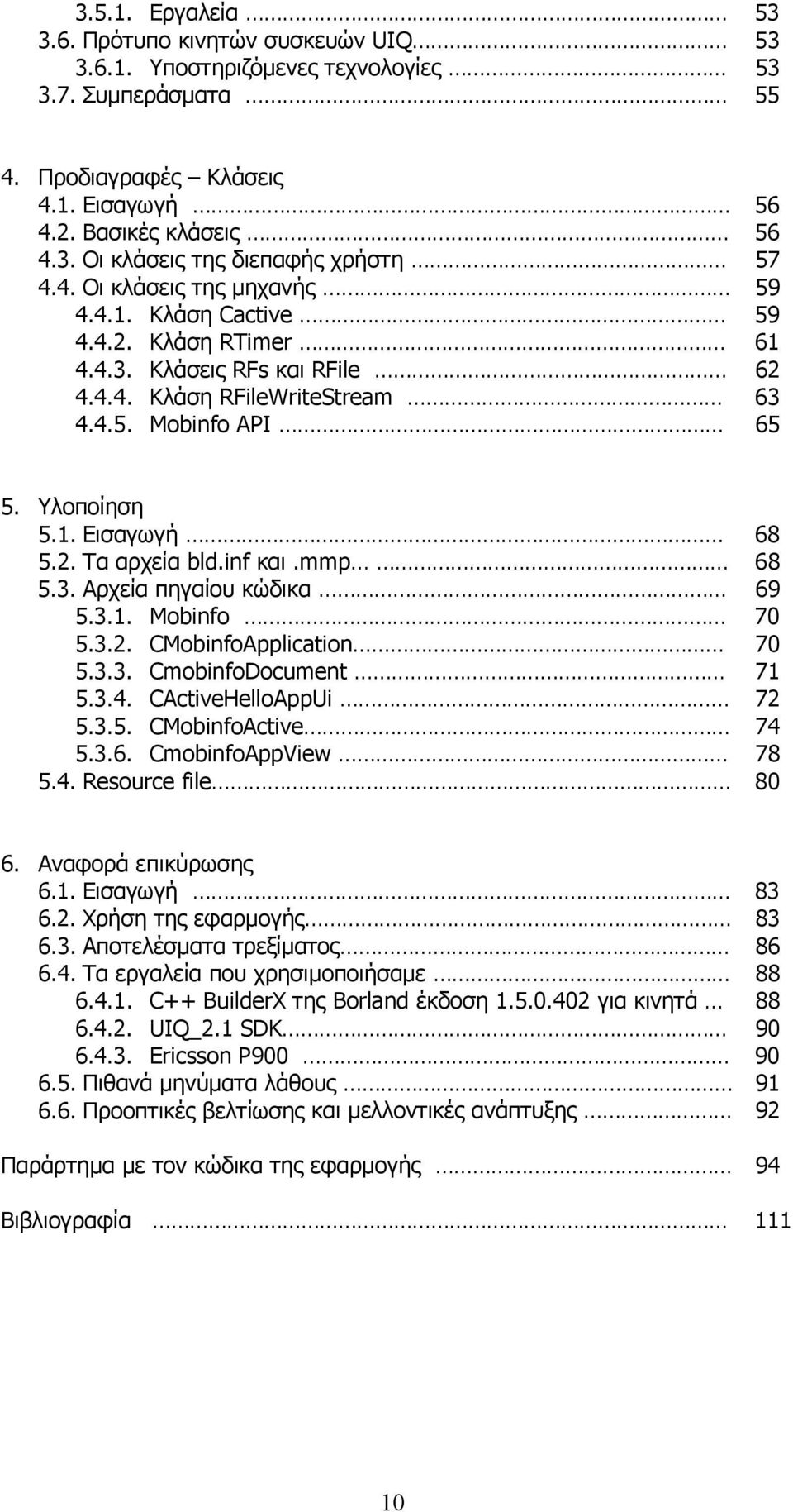 inf και.mmp 68 5.3. Αρχεία πηγαίου κώδικα 69 5.3.1. Mobinfo 70 5.3.2. CMobinfoApplication 70 5.3.3. CmobinfoDocument 71 5.3.4. CActiveHelloAppUi 72 5.3.5. CMobinfoActive 74 5.3.6. CmobinfoAppView 78 5.