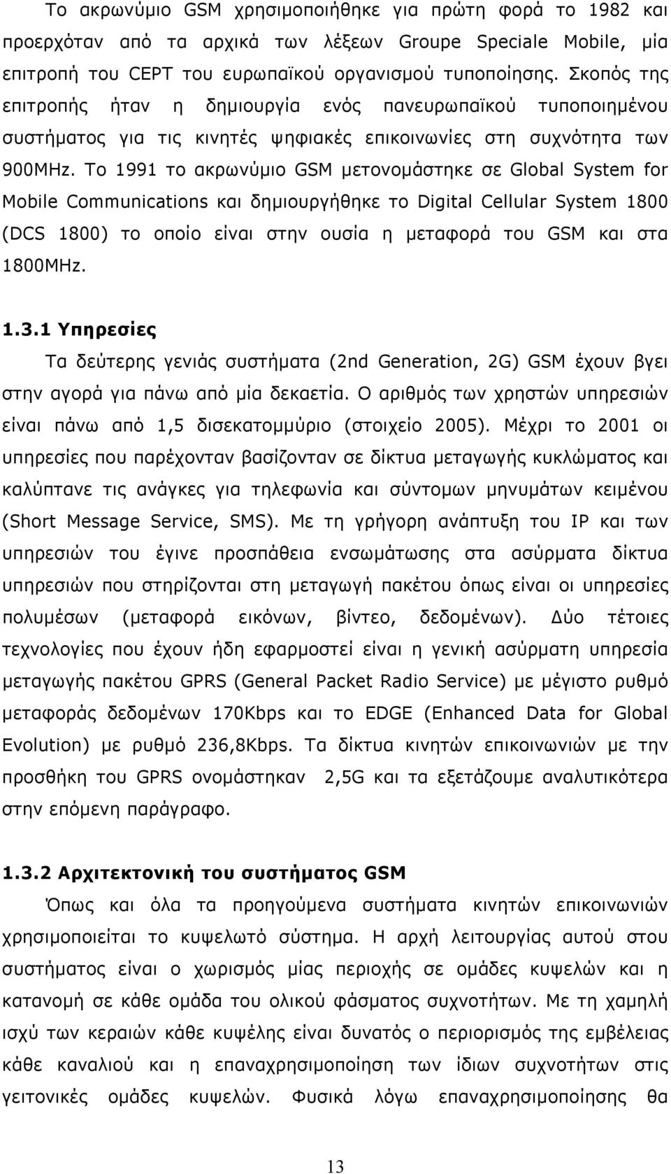 Το 1991 το ακρωνύμιο GSM μετονομάστηκε σε Global System for Mobile Communications και δημιουργήθηκε το Digital Cellular System 1800 (DCS 1800) το οποίο είναι στην ουσία η μεταφορά του GSM και στα