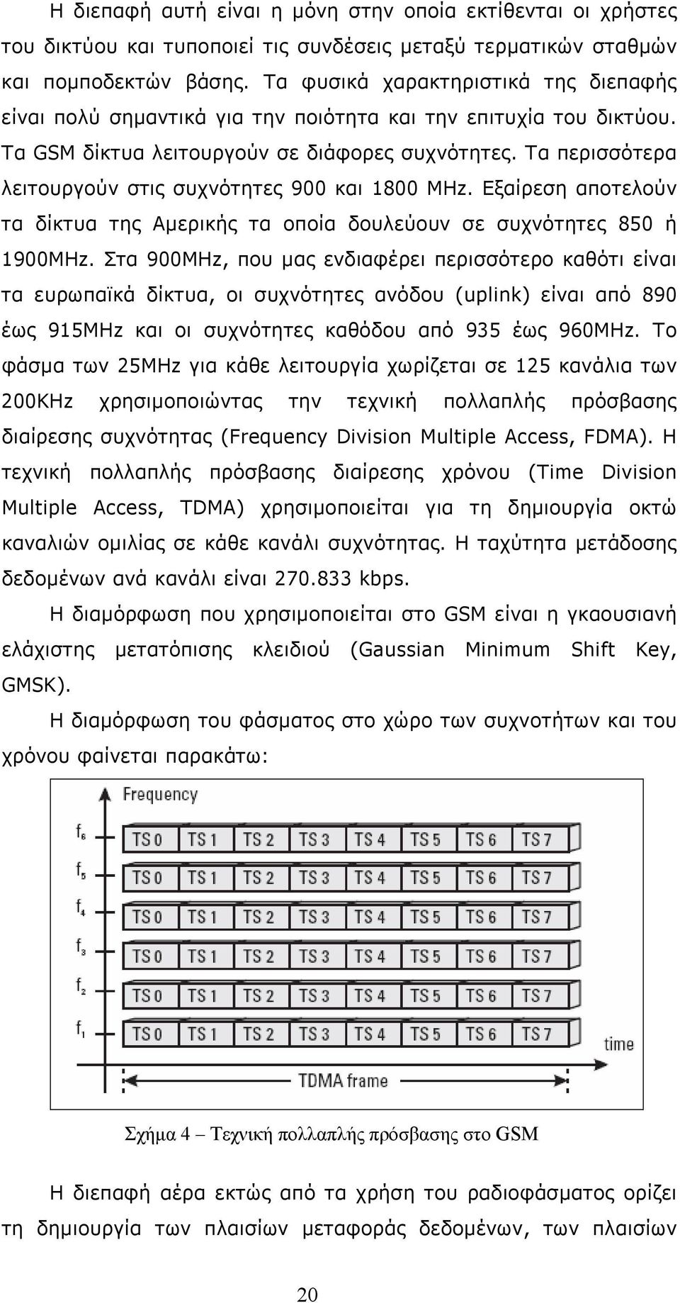 Τα περισσότερα λειτουργούν στις συχνότητες 900 και 1800 MHz. Εξαίρεση αποτελούν τα δίκτυα της Αμερικής τα οποία δουλεύουν σε συχνότητες 850 ή 1900MHz.