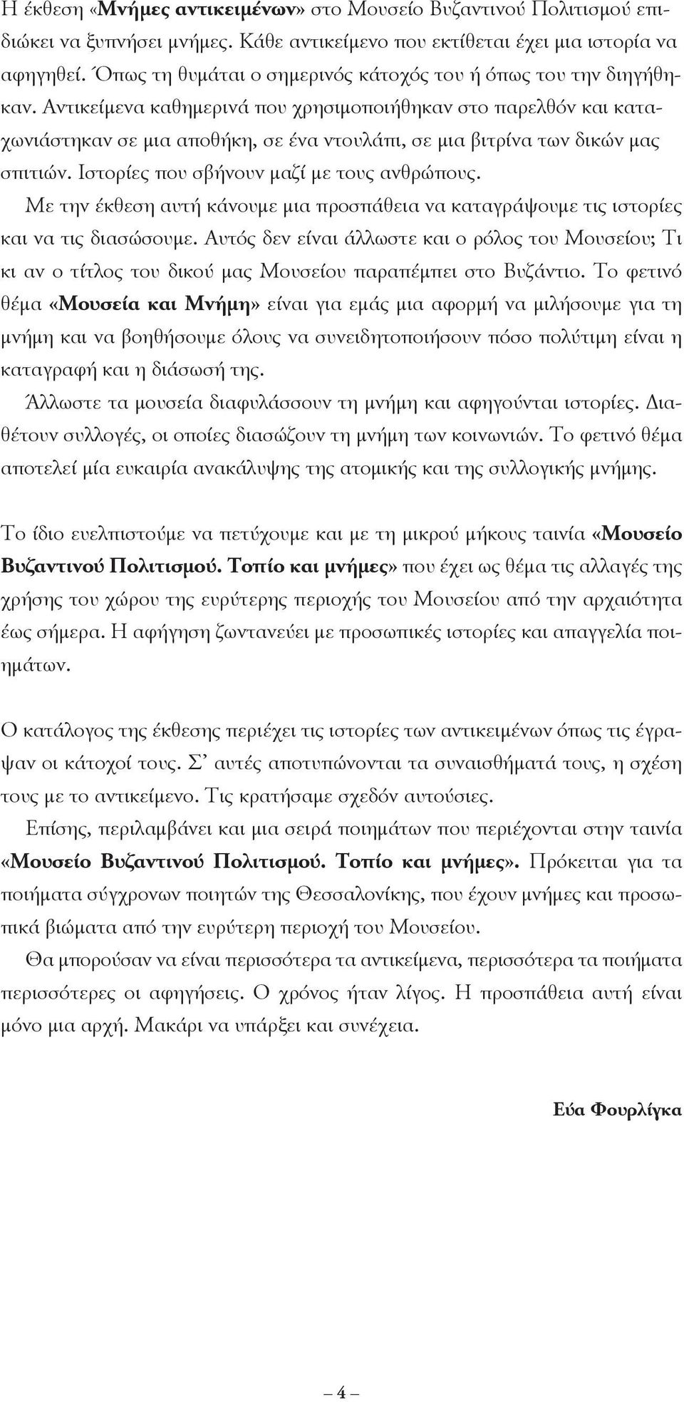 αντικείμενα καθημερινά που χρησιμοποιήθηκαν στο παρελθόν και καταχωνιάστηκαν σε μια αποθήκη, σε ένα ντουλάπι, σε μια βιτρίνα των δικών μας σπιτιών. ιστορίες που σβήνουν μαζί με τους ανθρώπους.